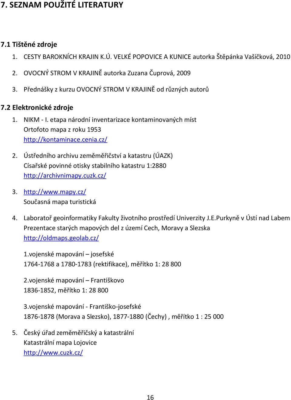 cz/ 2. Ústředního archivu zeměměřičství a katastru (ÚAZK) Císařské povinné otisky stabilního katastru 1:2880 http://archivnimapy.cuzk.cz/ 3. http://www.mapy.cz/ Současná mapa turistická 4.