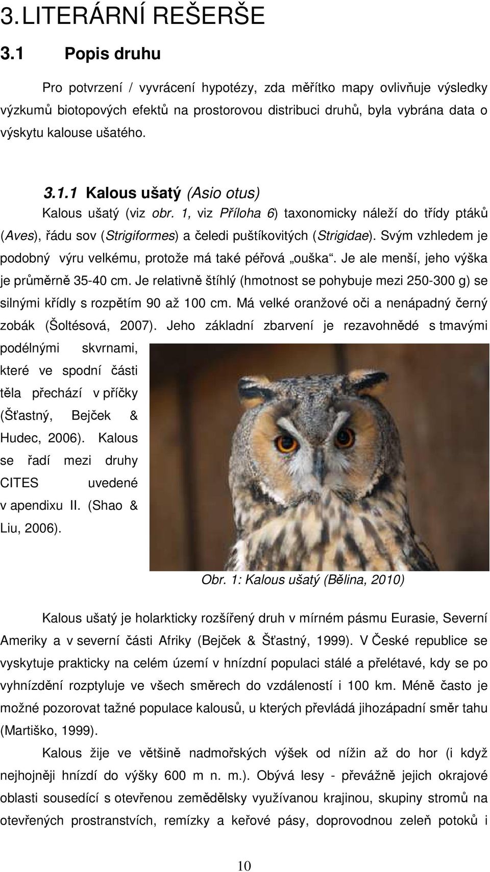 1, vz Příloha 6) taxonomcky náleží do třídy ptáků (Aves), řádu sov (Strgformes) a čeled puštíkovtých (Strgdae). Svým vzhledem je podobný výru velkému, protože má také péřová ouška.