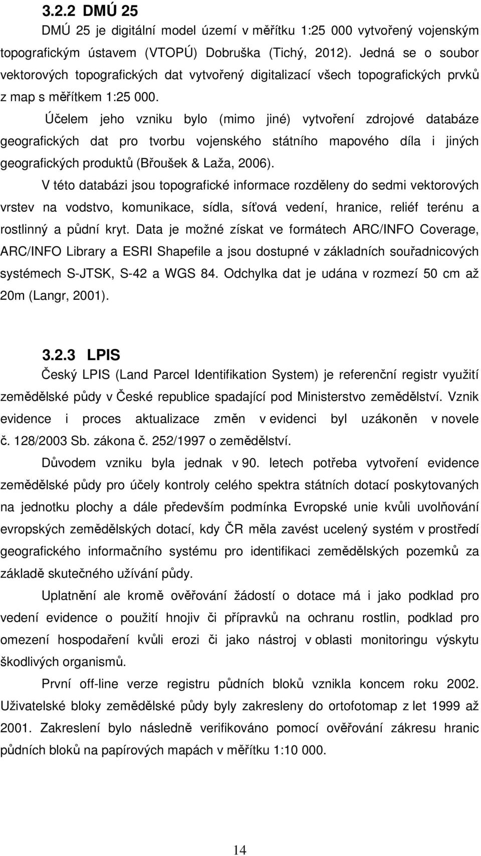 Účelem jeho vznku bylo (mmo jné) vytvoření zdrojové databáze geografckých dat pro tvorbu vojenského státního mapového díla jných geografckých produktů (Břoušek & Laža, 2006).