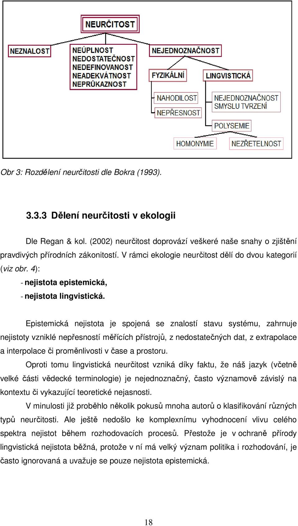 Epstemcká nejstota je spojená se znalostí stavu systému, zahrnuje nejstoty vznklé nepřesností měřících přístrojů, z nedostatečných dat, z extrapolace a nterpolace č proměnlvost v čase a prostoru.