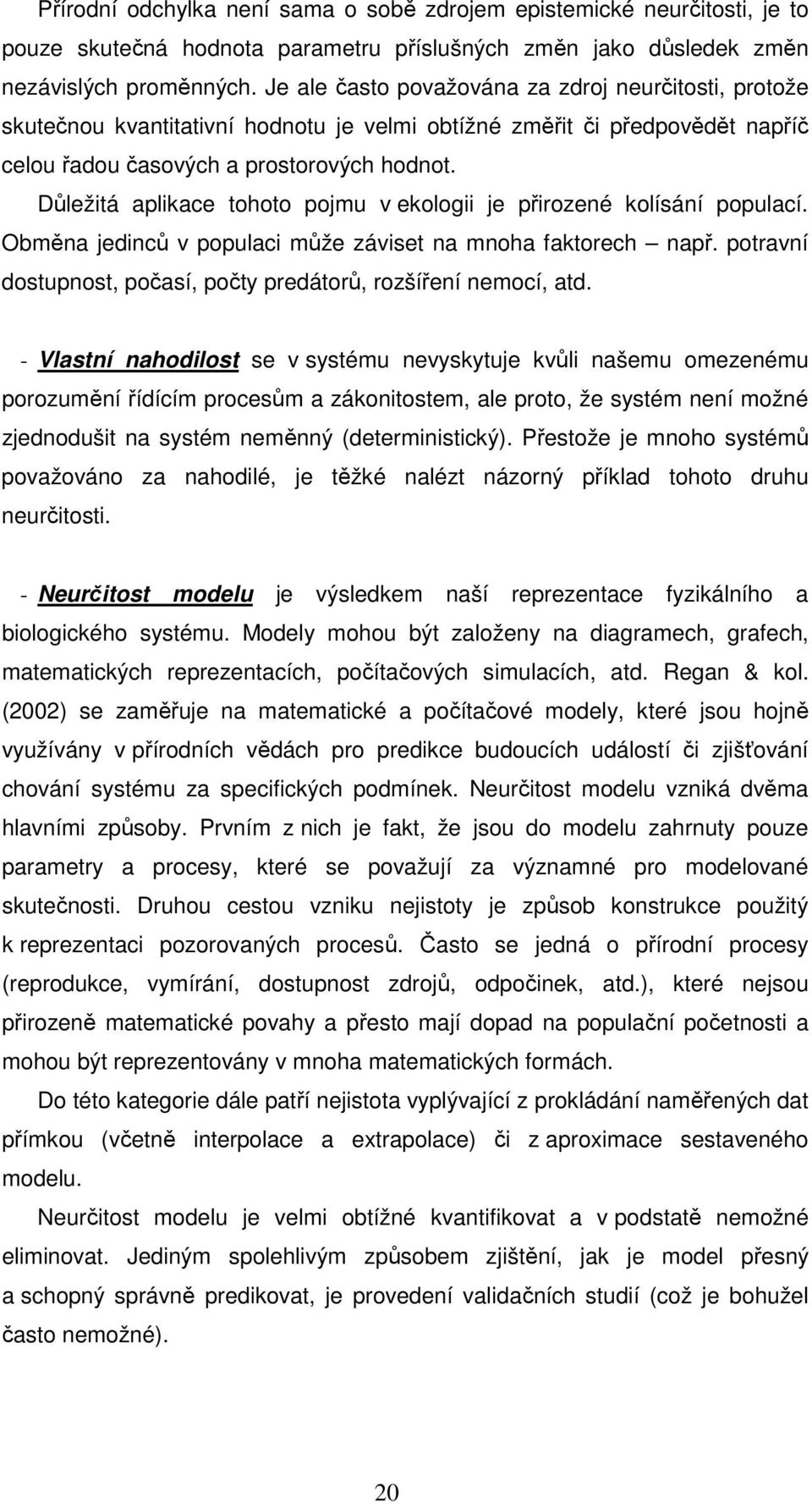 Důležtá aplkace tohoto pojmu v ekolog je přrozené kolísání populací. Obměna jednců v populac může závset na mnoha faktorech např. potravní dostupnost, počasí, počty predátorů, rozšíření nemocí, atd.