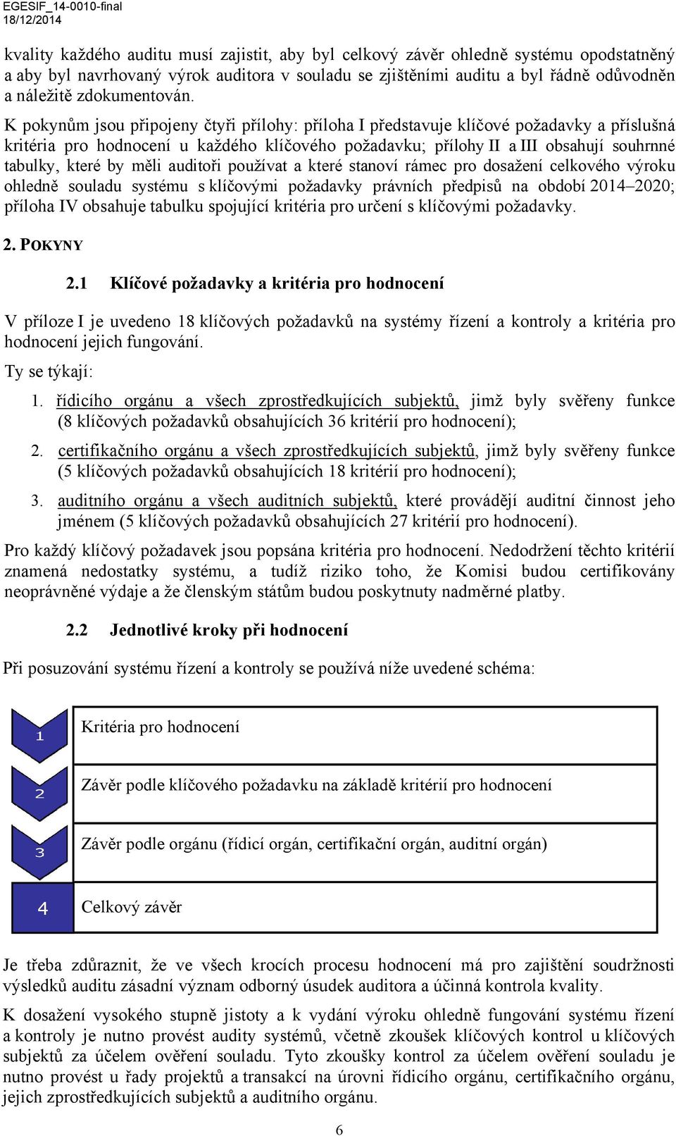 K pokynům jsou připojeny čtyři přílohy: příloha I představuje klíčové požadavky a příslušná kritéria pro hodnocení u každého klíčového požadavku; přílohy II a III obsahují souhrnné tabulky, které by