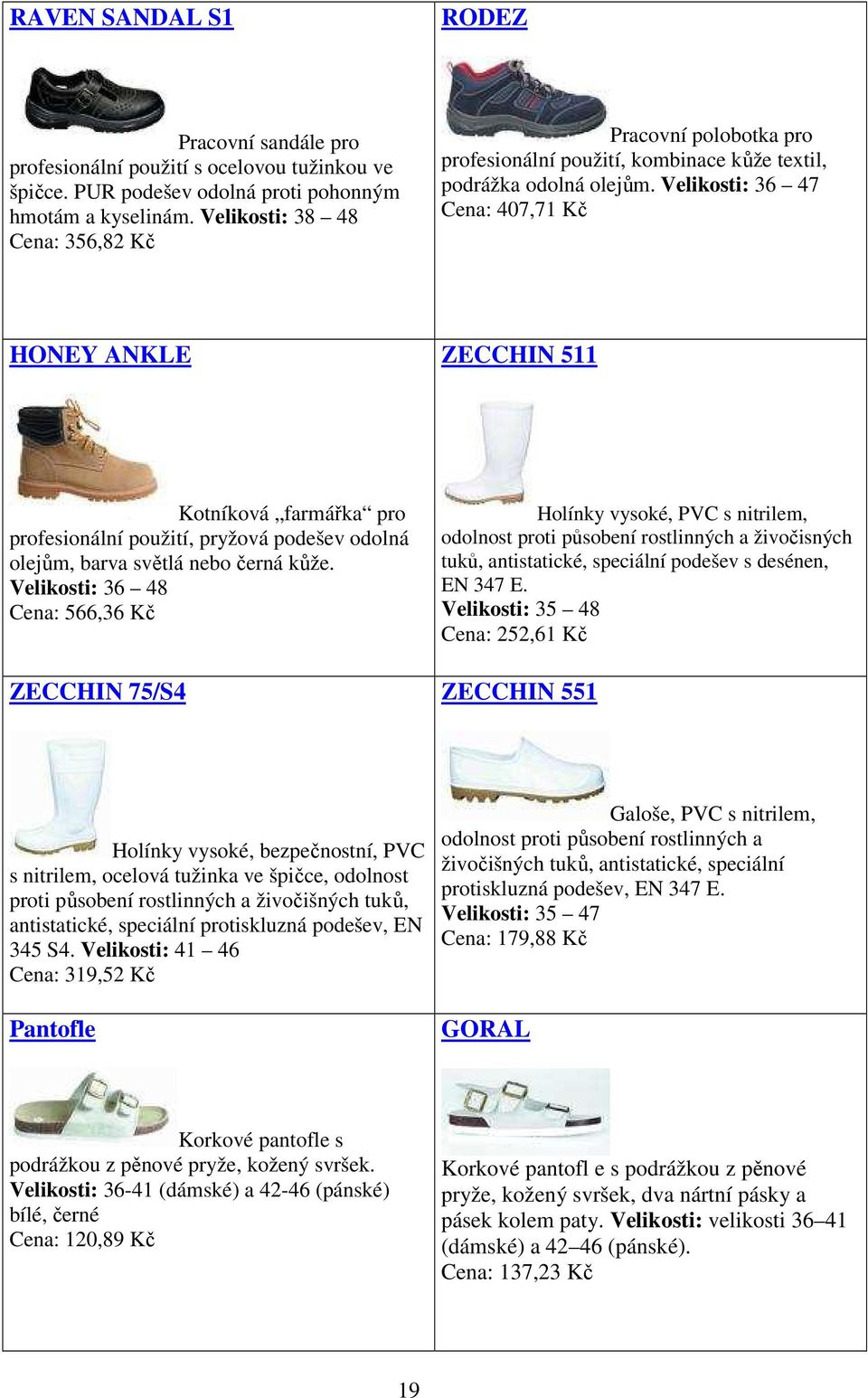 Velikosti: 36 47 Cena: 407,71 Kč HONEY ANKLE ZECCHIN 511 Kotníková farmářka pro profesionální použití, pryžová podešev odolná olejům, barva světlá nebo černá kůže.