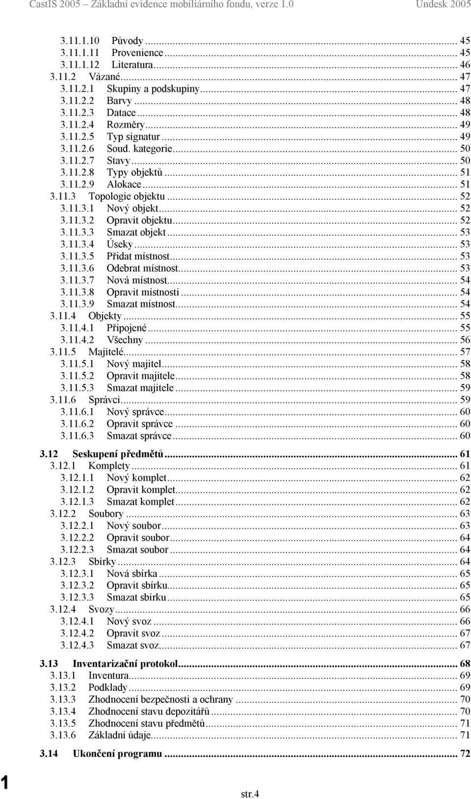 ..53 3.11.3.4 Úseky...53 3.11.3.5 Přidat místnost...53 3.11.3.6 Odebrat místnost...53 3.11.3.7 Nová místnost...54 3.11.3.8 Opravit místnosti...54 3.11.3.9 Smazat místnost...54 3.11.4 Objekty...55 3.