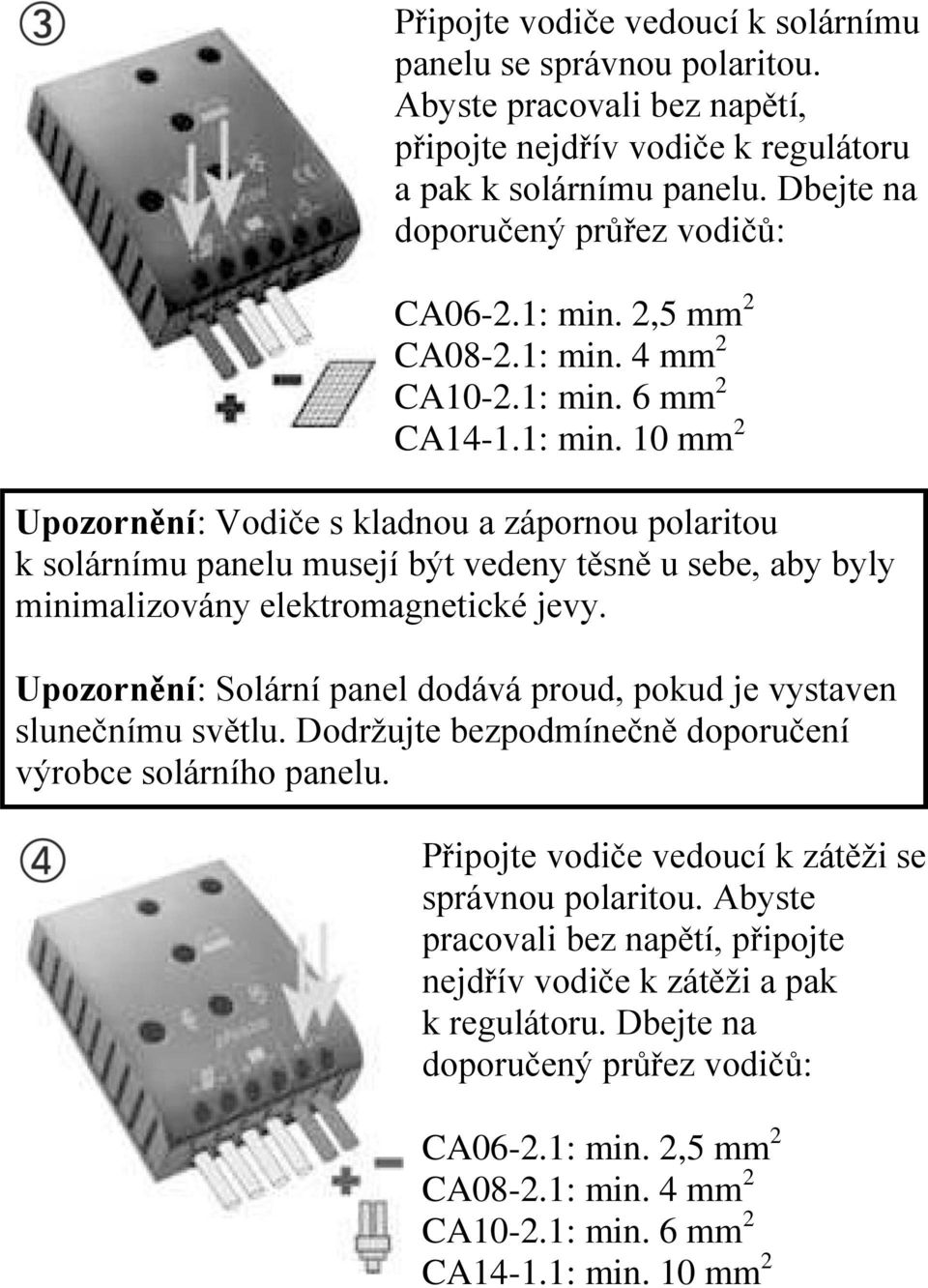 2,5 mm 2 CA08-2.1: min. 4 mm 2 CA10-2.1: min. 6 mm 2 CA14-1.1: min. 10 mm 2 Upozornění: Vodiče s kladnou a zápornou polaritou k solárnímu panelu musejí být vedeny těsně u sebe, aby byly minimalizovány elektromagnetické jevy.