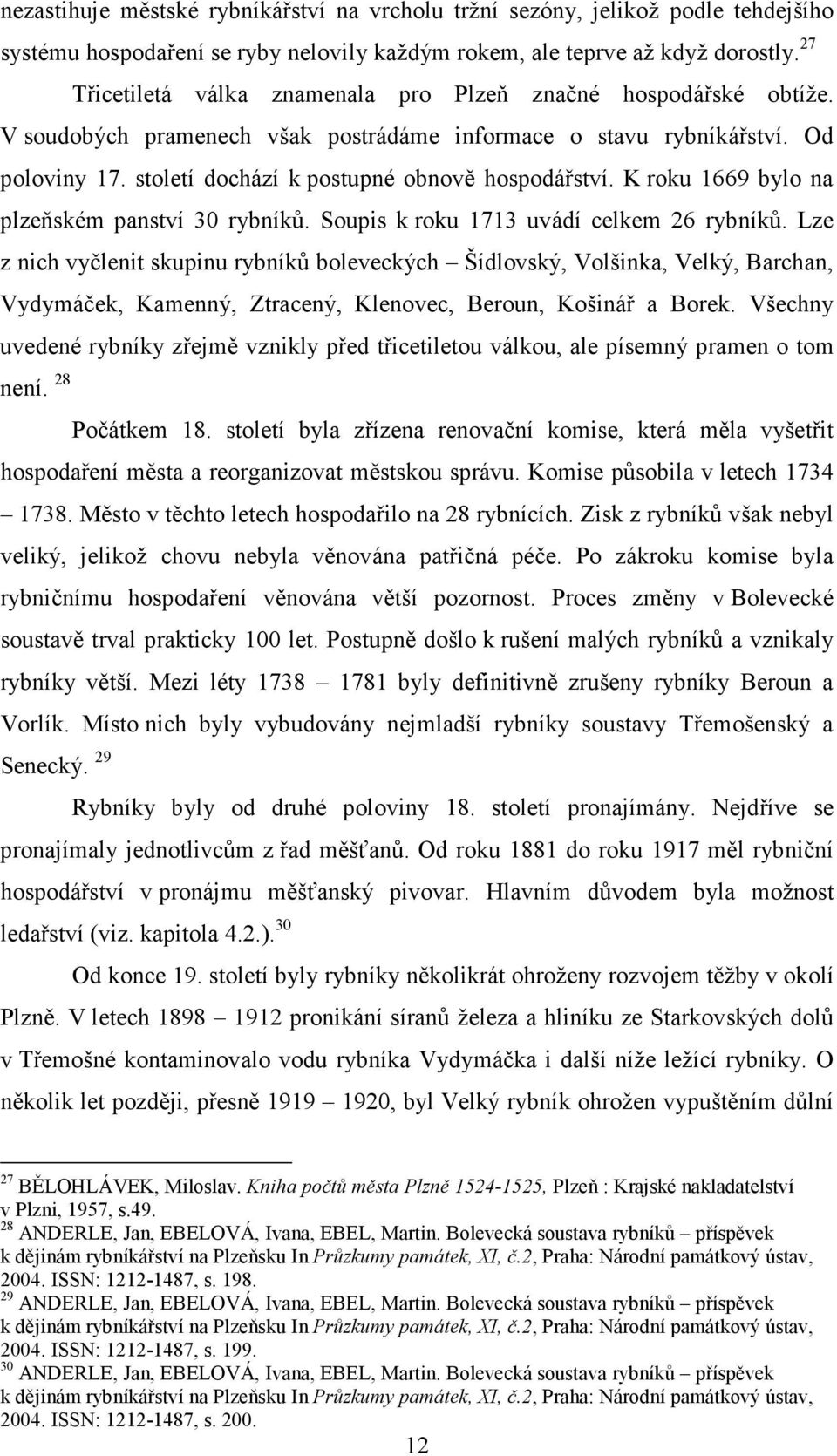 teprve až když dorostly. 27 Třicetiletá válka znamenala pro Plzeň značné hospodářské obtíže. V soudobých pramenech však postrádáme informace o stavu rybníkářství. Od poloviny 17.