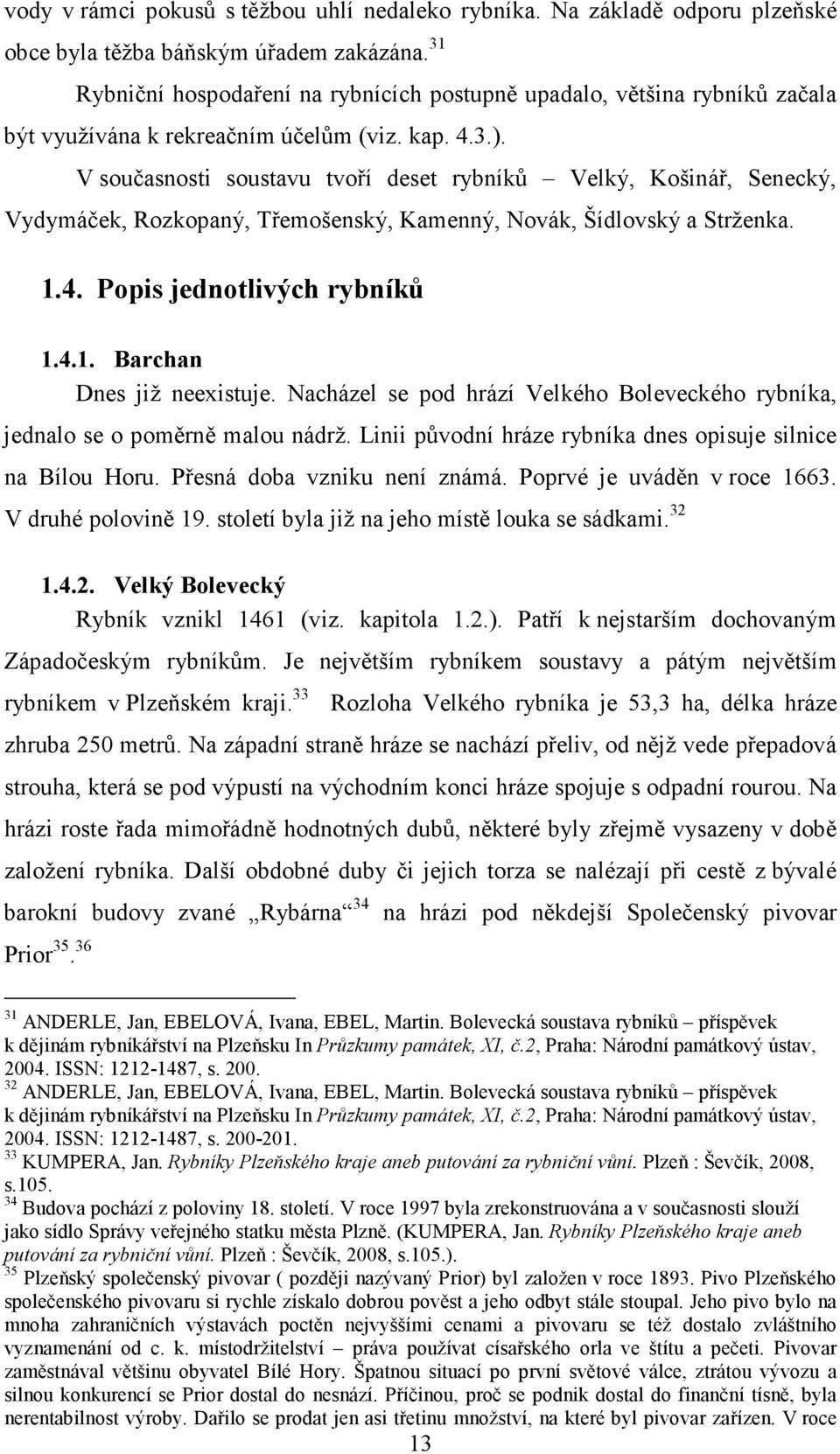 V současnosti soustavu tvoří deset rybníků Velký, Košinář, Senecký, Vydymáček, Rozkopaný, Třemošenský, Kamenný, Novák, Šídlovský a Strženka. 1.4. Popis jednotlivých rybníků 1.4.1. Barchan Dnes již neexistuje.