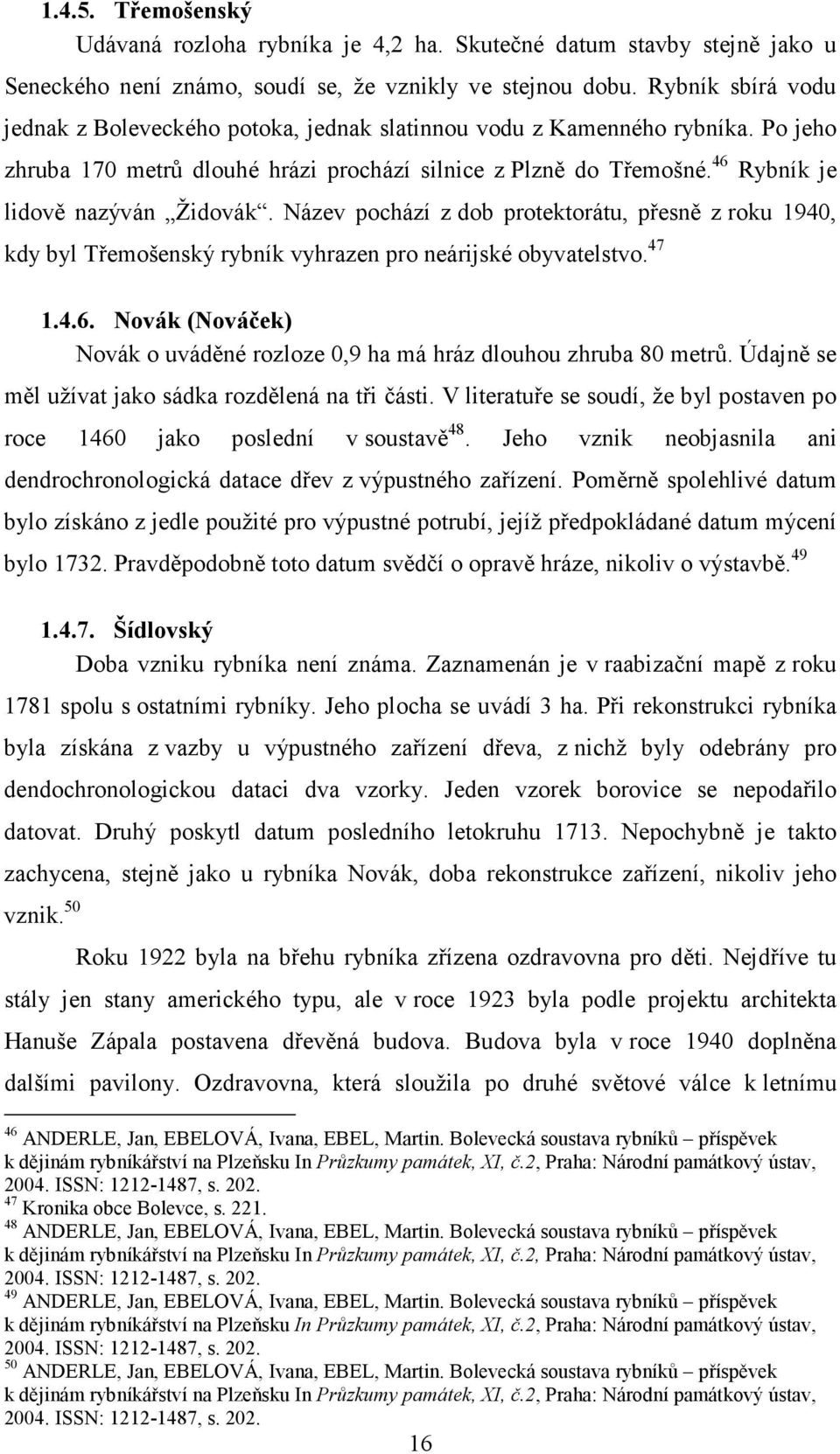 Po jeho zhruba 170 metrů dlouhé hrázi prochází silnice z Plzně do Třemošné. 46 Rybník je lidově nazýván Židovák.