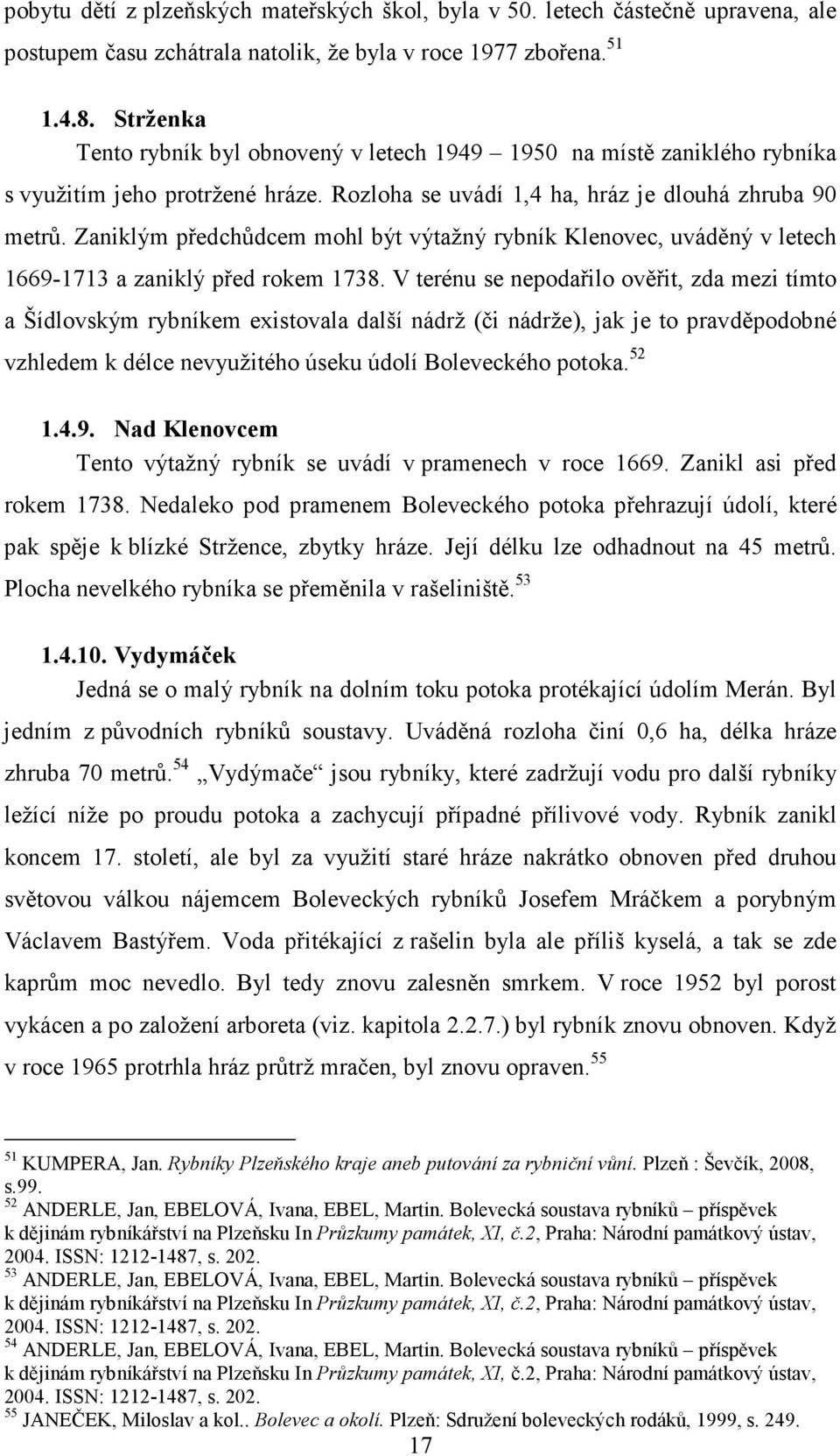 Zaniklým předchůdcem mohl být výtažný rybník Klenovec, uváděný v letech 1669-1713 a zaniklý před rokem 1738.