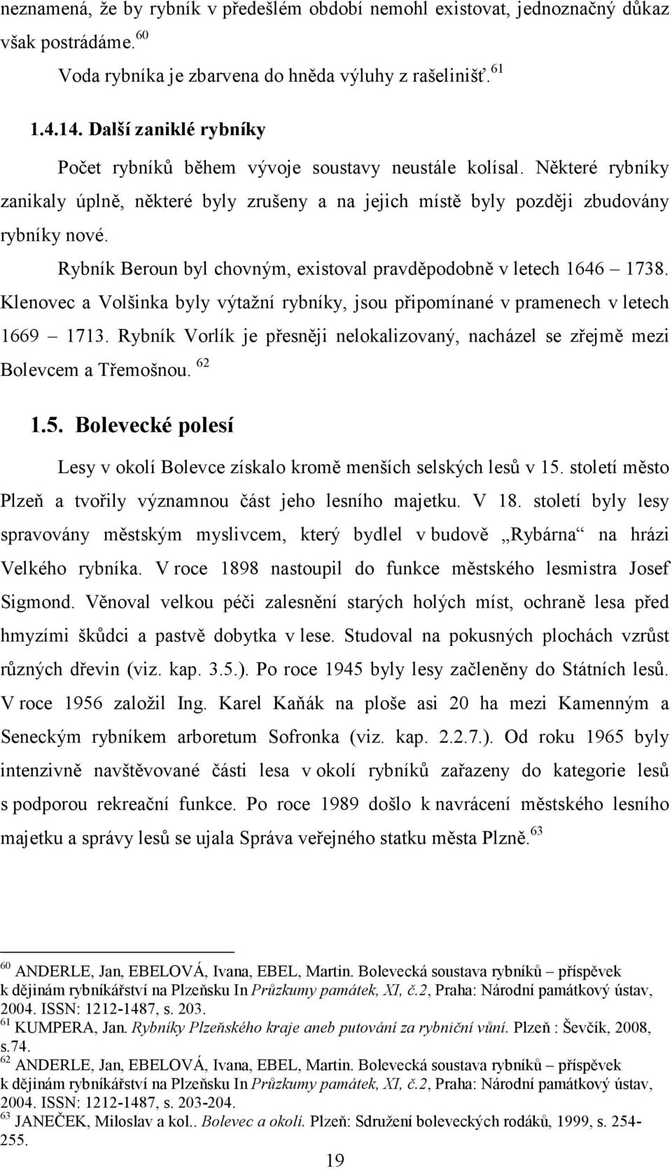 Rybník Beroun byl chovným, existoval pravděpodobně v letech 1646 1738. Klenovec a Volšinka byly výtažní rybníky, jsou připomínané v pramenech v letech 1669 1713.