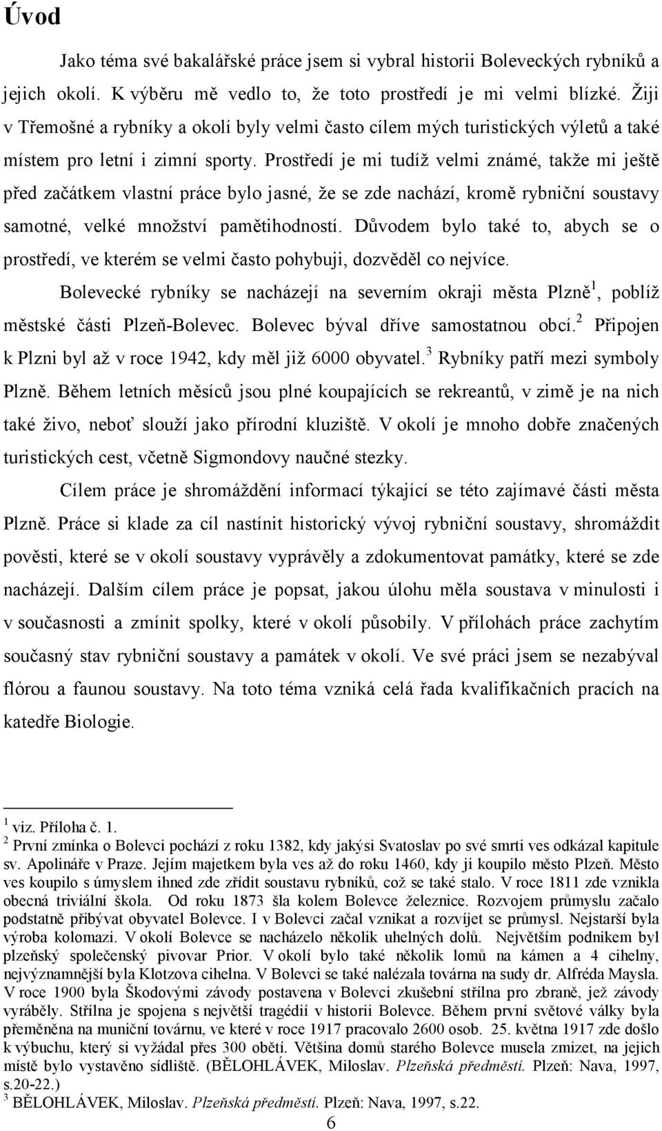 Prostředí je mi tudíž velmi známé, takže mi ještě před začátkem vlastní práce bylo jasné, že se zde nachází, kromě rybniční soustavy samotné, velké množství pamětihodností.