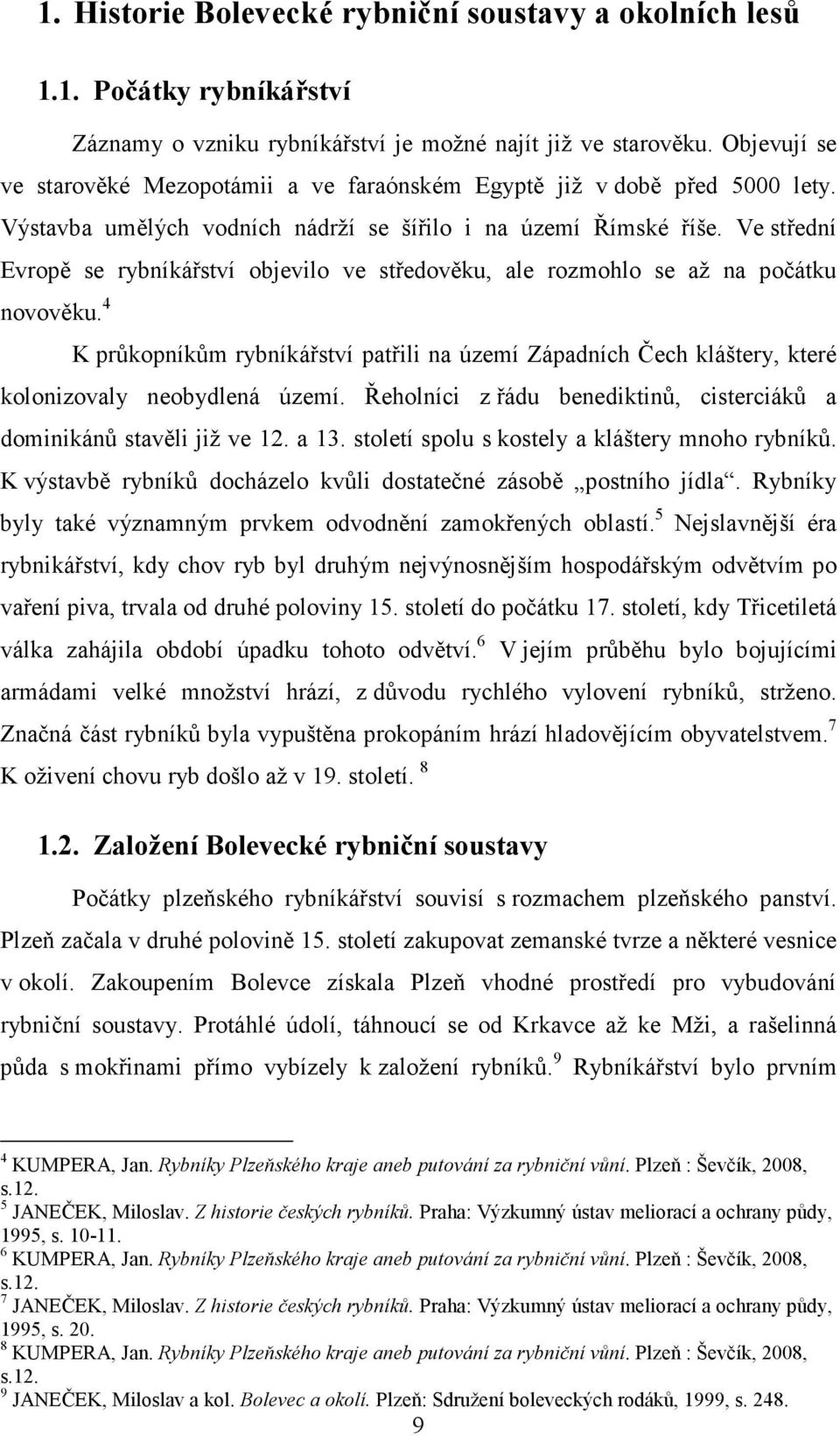 Ve střední Evropě se rybníkářství objevilo ve středověku, ale rozmohlo se až na počátku novověku.