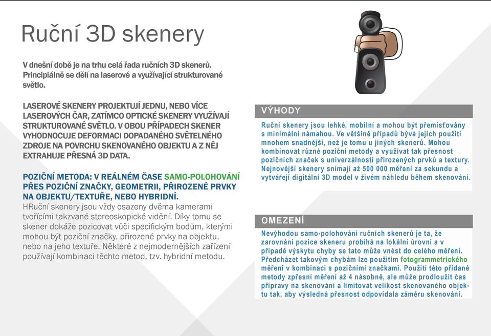 V OBOU PŘÍPADECH SKENER VYHODNOCUJE DEFORMACI DOPADANÉHO SVĚTELNÉHO ZDROJE NA POVRCHU SKENOVANÉHO OBJEKTU A Z NĚJ EXTRAHUJE PŘESNÁ 3D DATA.