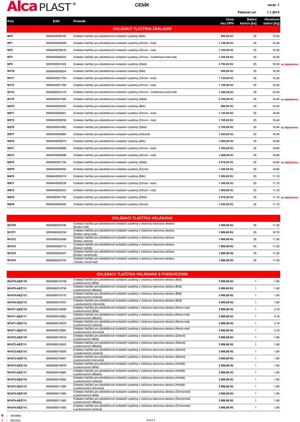 instalační systémy (Chrom kombinace lesk-mat) 1 245,00 Kč 25 10,30 M75 8595580501525 Ovládací tlačítko pro předstěnové instalační systémy (Zlaté) 2 750,00 Kč 25 10,30 na objednávku M170 8594045938524