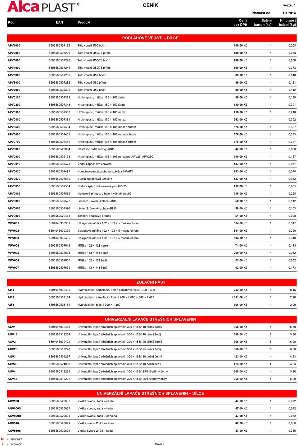 0,121 APV7000 8595580507305 Tělo vpusti Ø50 boční 89,00 Kč 1 0,112 APV0100 8595580507329 Hrdlo vpusti, mřížka 105 105 šedá 89,00 Kč 1 0,138 APV0200 8595580507343 Hrdlo vpusti, mřížka 150 150 šedá