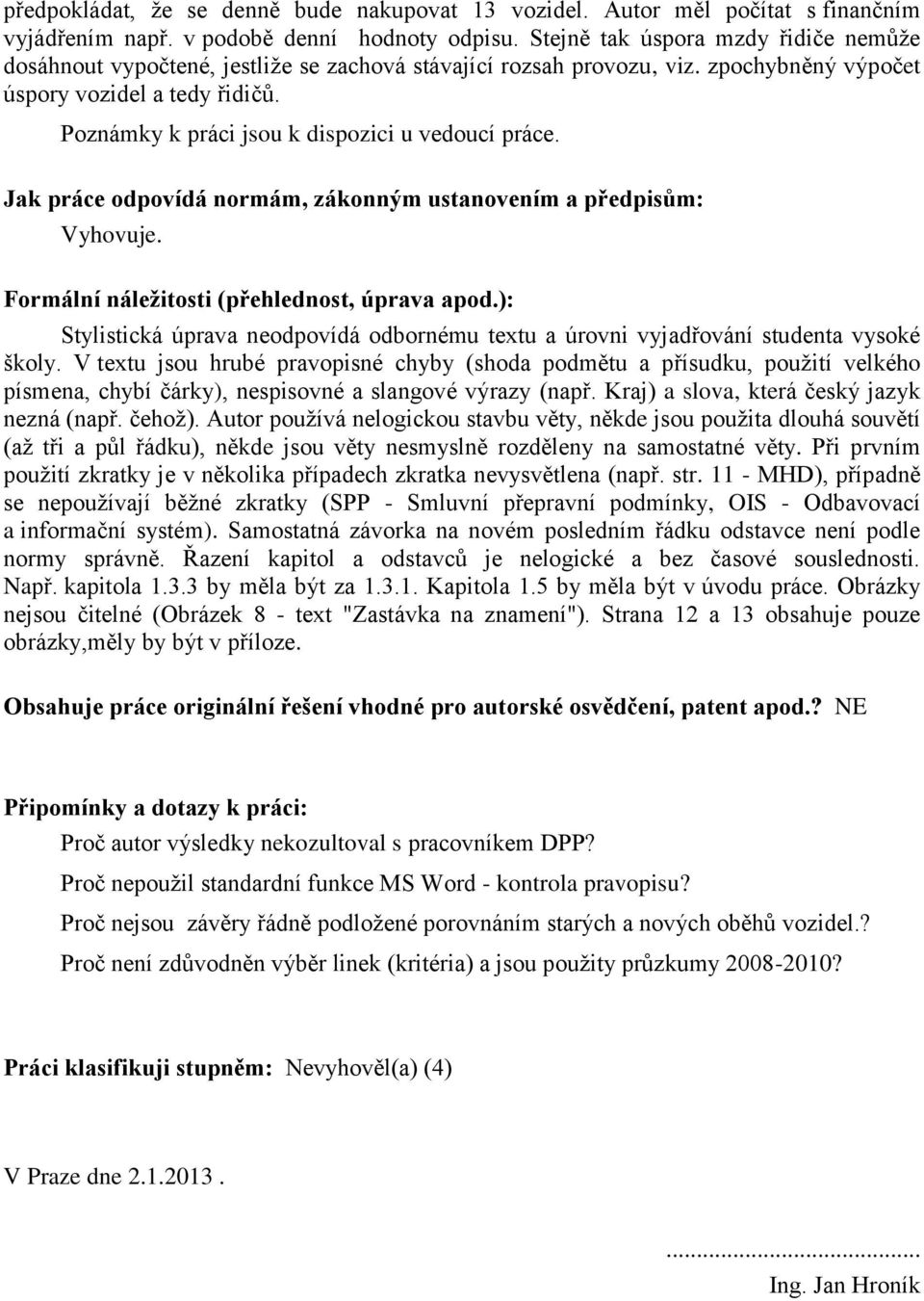Poznámky k práci jsou k dispozici u vedoucí práce. Jak práce odpovídá normám, zákonným ustanovením a předpisům: Vyhovuje. Formální náležitosti (přehlednost, úprava apod.