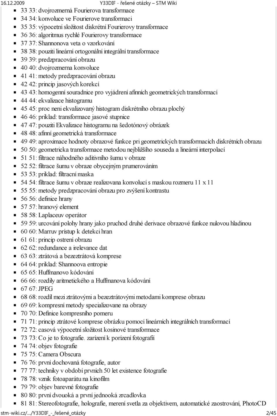 princip jasových korekcí 43 43: homogenní souradnice pro vyjádrení afinních geometrických transformací 44 44: ekvalizace histogramu 45 45: proc neni ekvalizovaný histogram diskrétního obrazu plochý