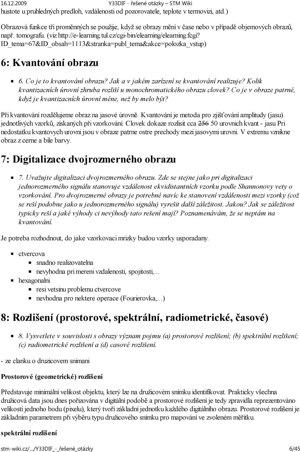 Jak a v jakém zarízení se kvantování realizuje? Kolik kvantizacních úrovní zhruba rozliší u monochromatického obrazu clovek? Co je v obraze patrné, když je kvantizacních úrovní méne, než by melo být?