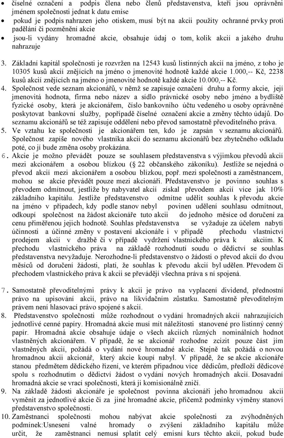 Základní kapitál společnosti je rozvržen na 12543 kusů listinných akcií na jméno, z toho je 10305 kusů akcií znějících na jméno o jmenovité hodnotě každé akcie 1.