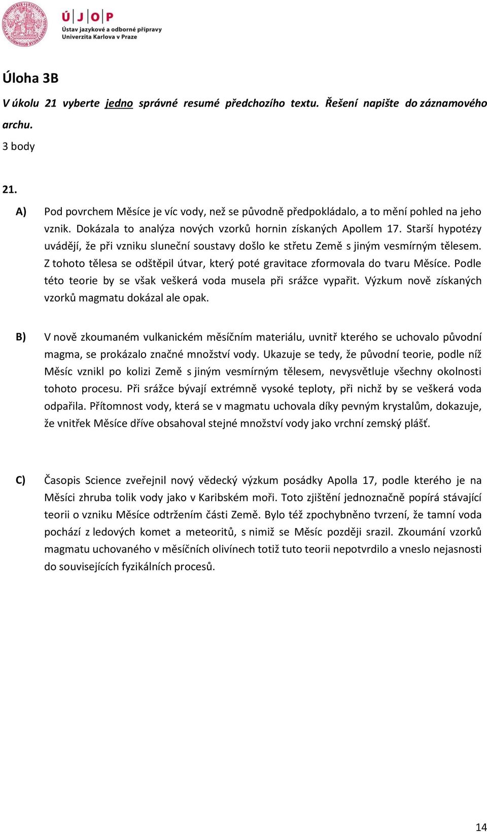 Starší hypotézy uvádějí, že při vzniku sluneční soustavy došlo ke střetu Země s jiným vesmírným tělesem. Z tohoto tělesa se odštěpil útvar, který poté gravitace zformovala do tvaru Měsíce.
