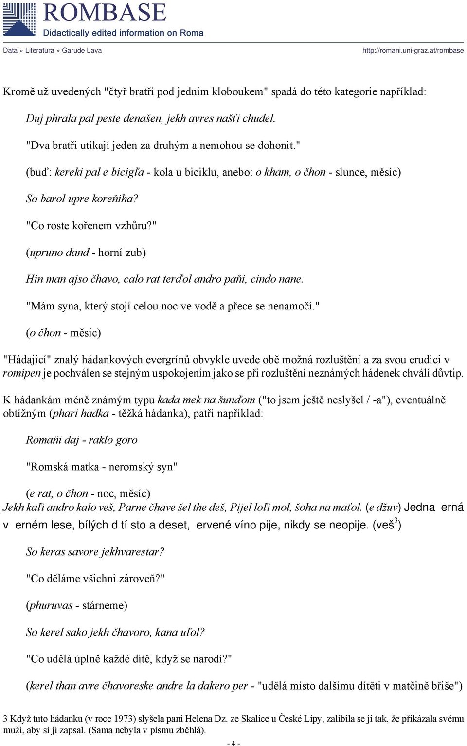 " (upruno dand - horní zub) Hin man ajso čhavo, calo rat terďol andro paňi, cindo nane. "Mám syna, který stojí celou noc ve vodě a přece se nenamočí.