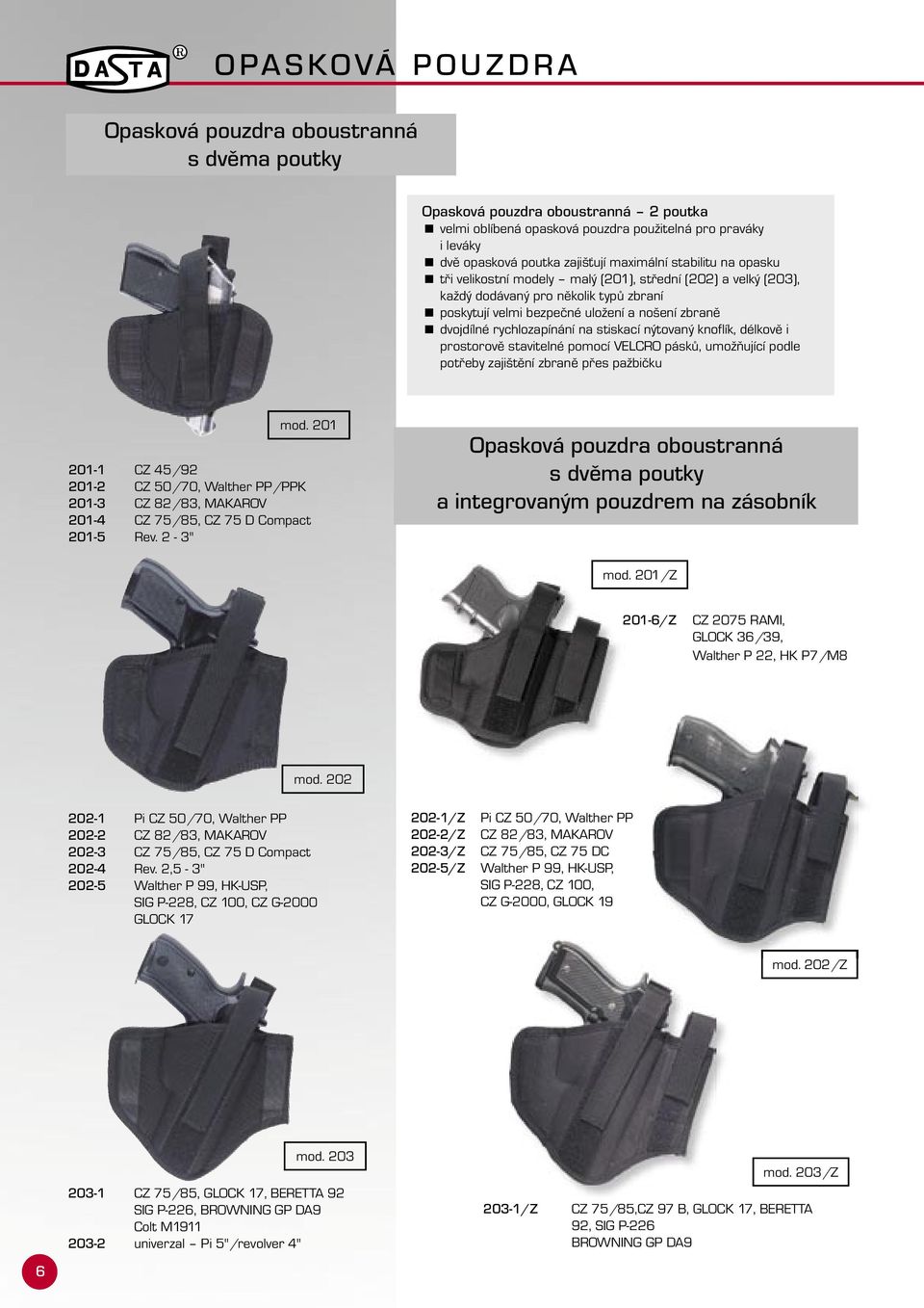 dvojdílné rychlozapínání na stiskací nýtovaný knoflík, délkově i prostorově stavitelné pomocí VELCRO pásků, umožňující podle potřeby zajištění zbraně přes pažbičku mod.