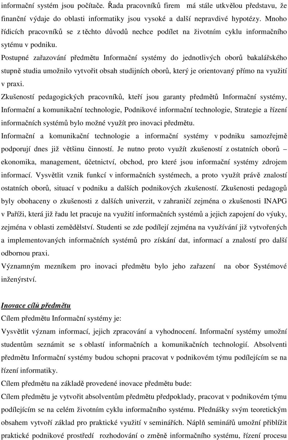 Postupné zařazování předmětu Informační systémy do jednotlivých oborů bakalářského stupně studia umožnilo vytvořit obsah studijních oborů, který je orientovaný přímo na využití v praxi.