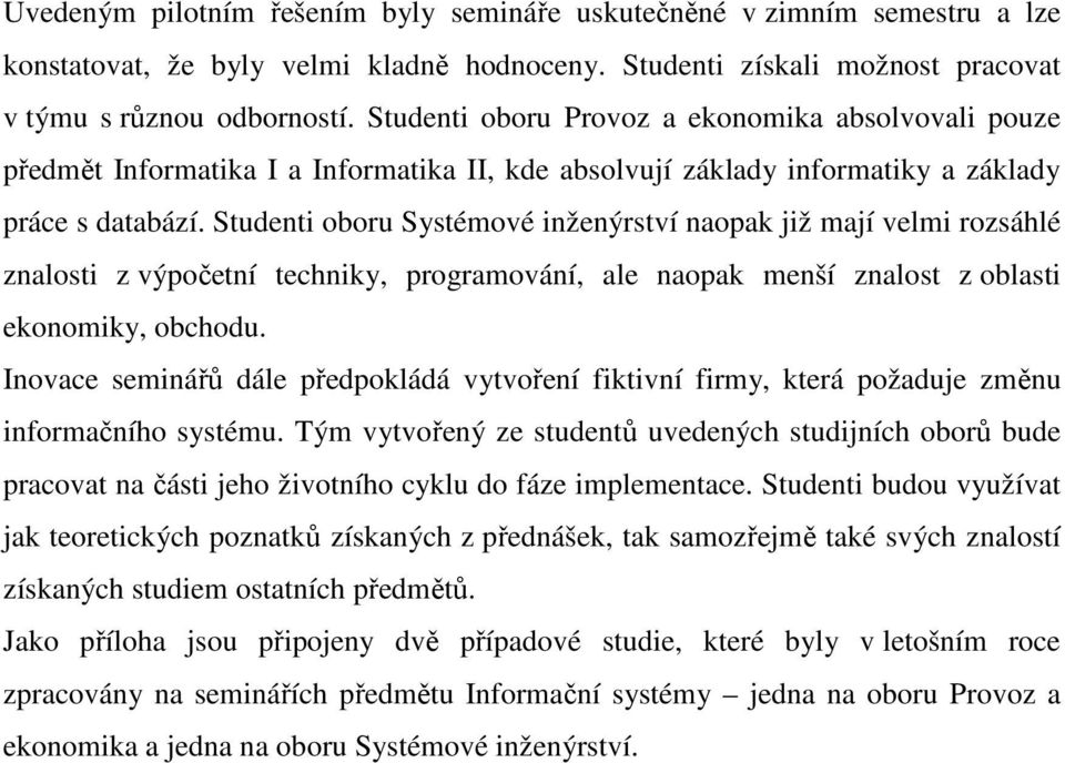 Studenti oboru Systémové inženýrství naopak již mají velmi rozsáhlé znalosti z výpočetní techniky, programování, ale naopak menší znalost z oblasti ekonomiky, obchodu.