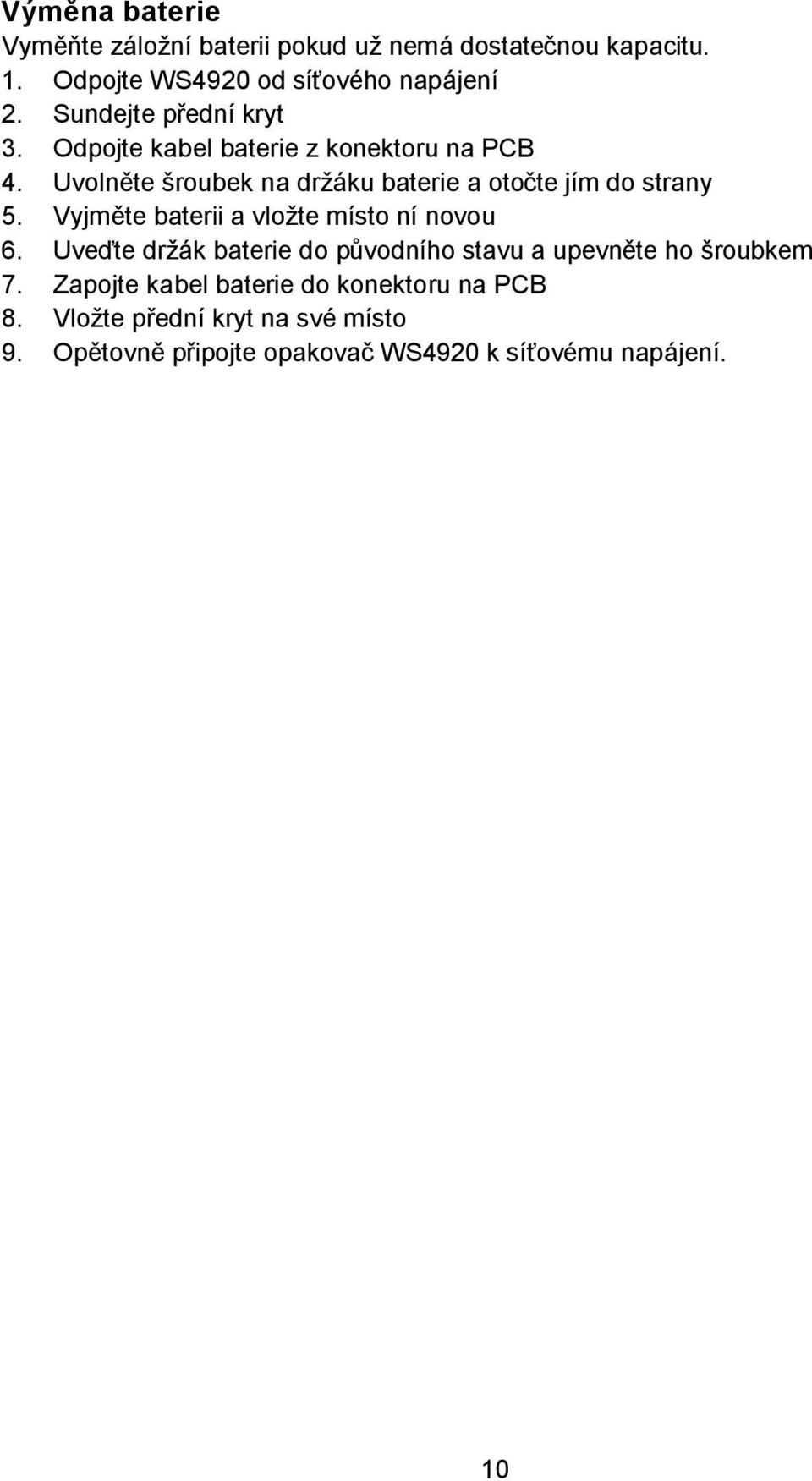 Uvolněte šroubek na držáku baterie a otočte jím do strany 5. Vyjměte baterii a vložte místo ní novou 6.