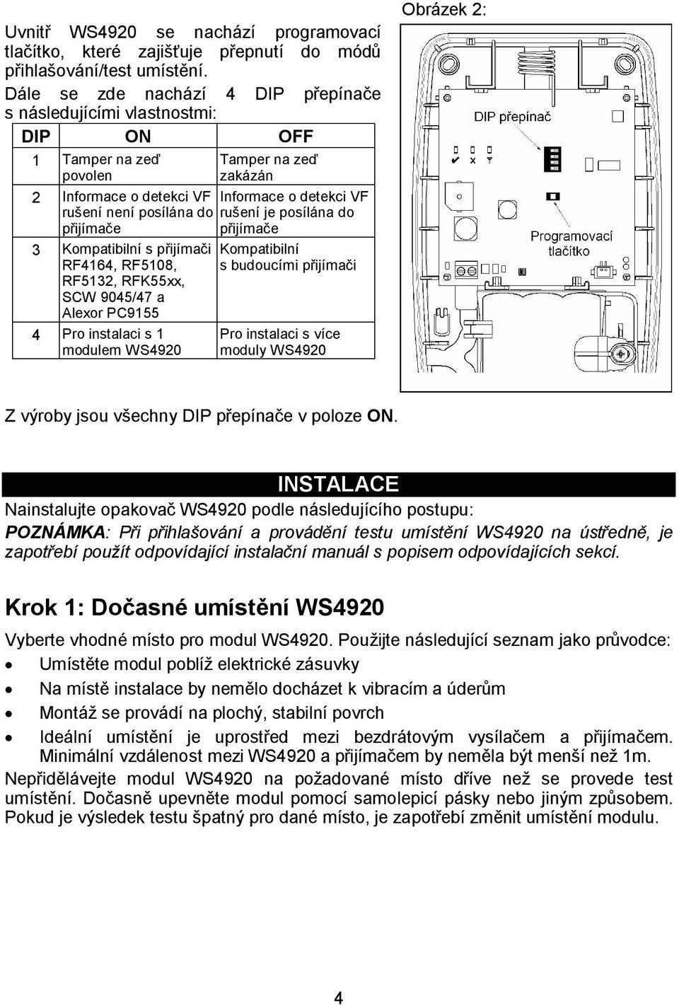 rušení je posílána do přijímače přijímače 3 Kompatibilní s přijímači RF4164, RF5108, RF5132, RFK55xx, SCW 9045/47 a Alexor PC9155 4 Pro instalaci s 1 modulem WS4920 Kompatibilní s budoucími přijímači