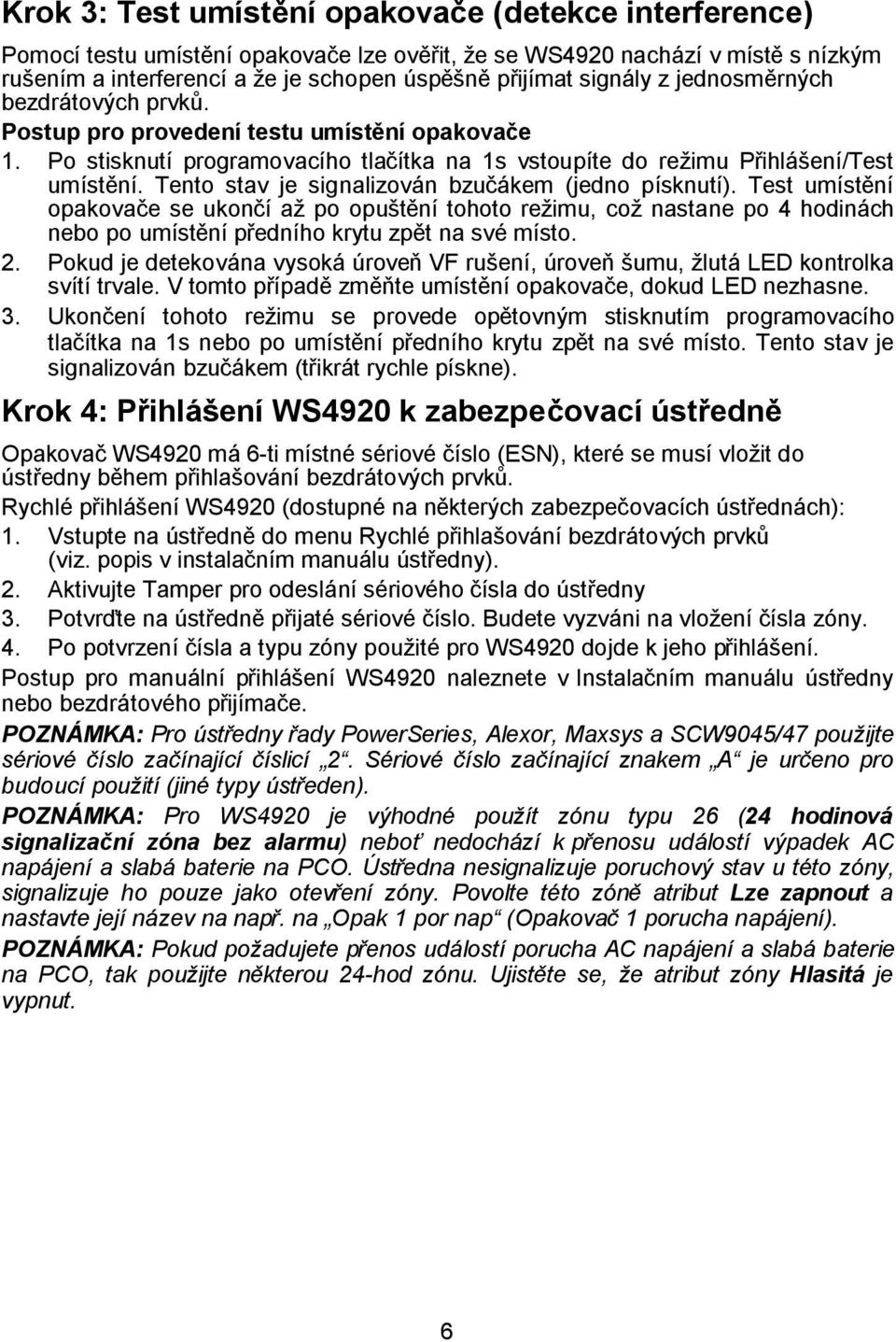 Tento stav je signalizován bzučákem (jedno písknutí). Test umístění opakovače se ukončí až po opuštění tohoto režimu, což nastane po 4 hodinách nebo po umístění předního krytu zpět na své místo. 2.