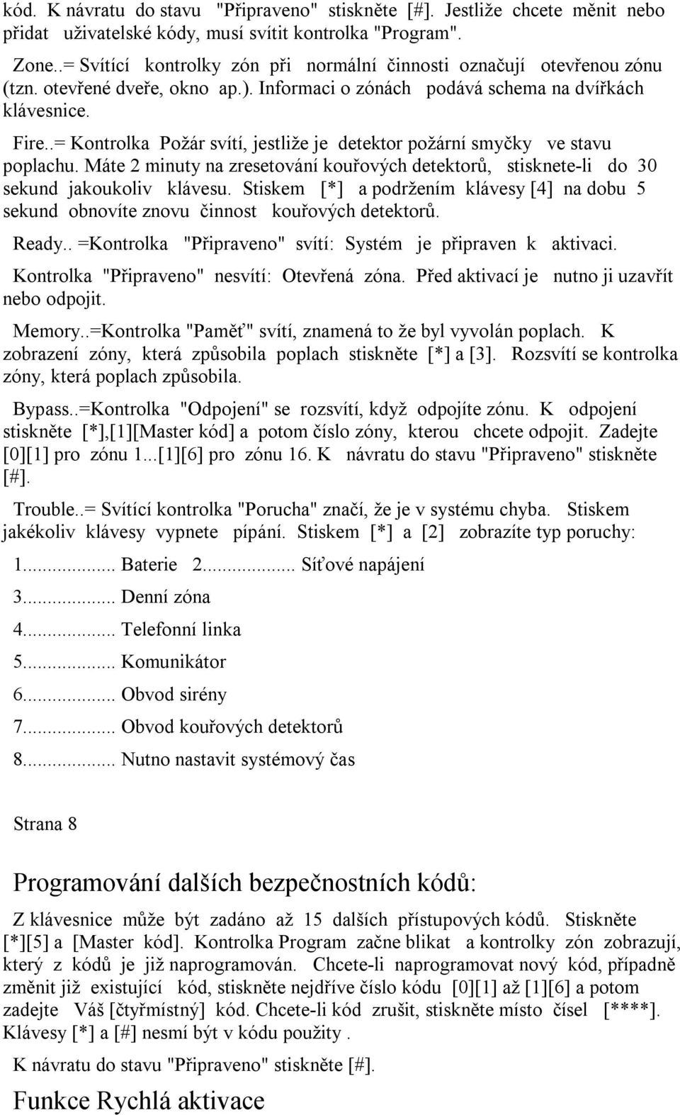 .= Kontrolka Požár svítí, jestliže je detektor požární smyčky ve stavu poplachu. Máte 2 minuty na zresetování kouřových detektorů, stisknete-li do 30 sekund jakoukoliv klávesu.