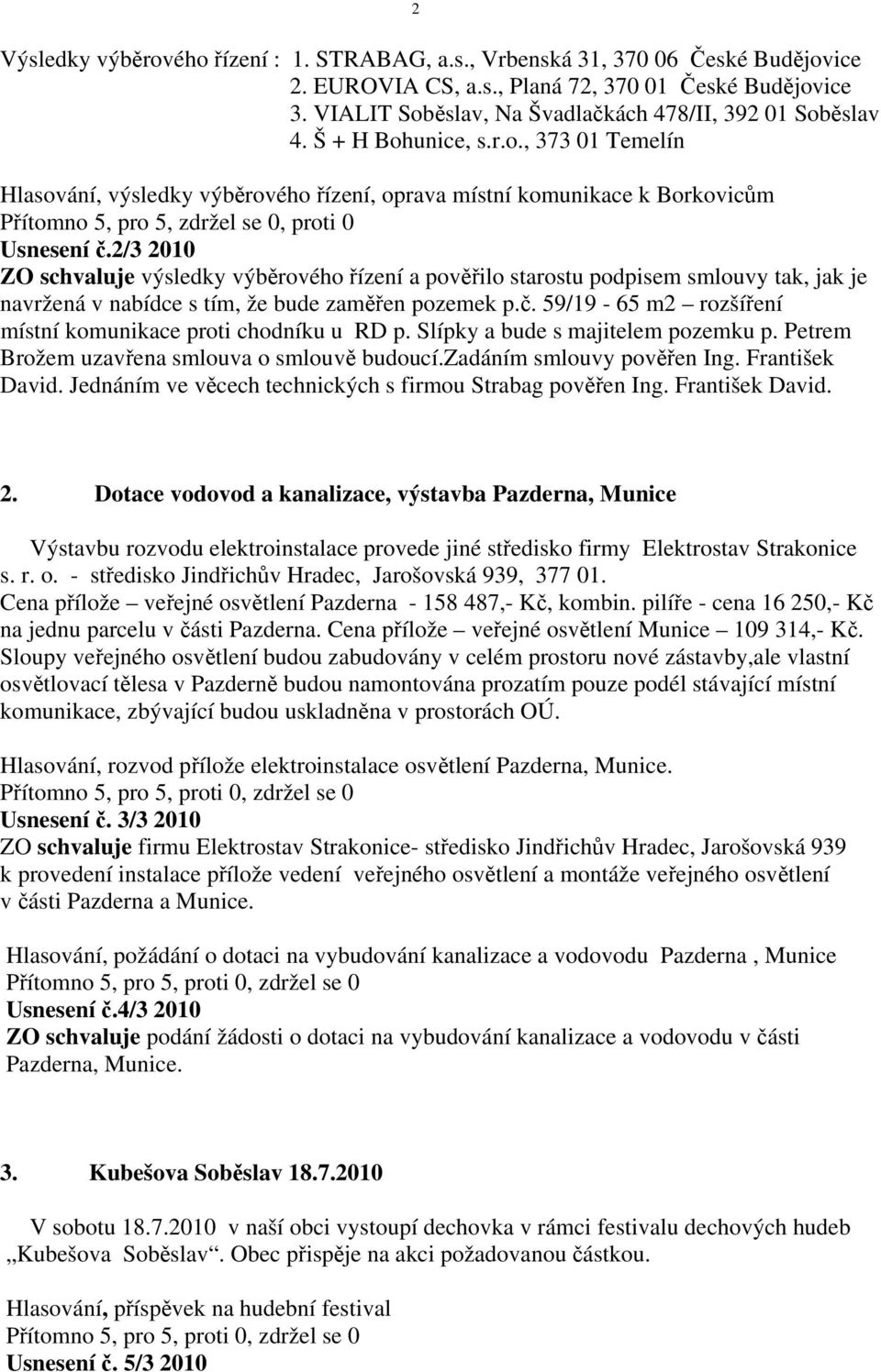 2/3 2010 ZO schvaluje výsledky výběrového řízení a pověřilo starostu podpisem smlouvy tak, jak je navržená v nabídce s tím, že bude zaměřen pozemek p.č.