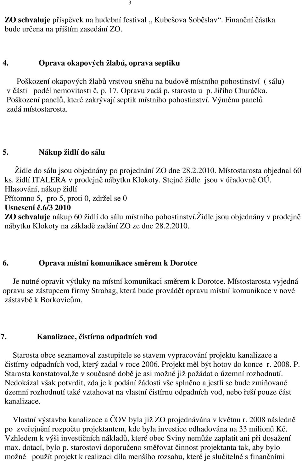 Poškození panelů, které zakrývají septik místního pohostinství. Výměnu panelů zadá místostarosta. 5. Nákup židlí do sálu Židle do sálu jsou objednány po projednání ZO dne 28.2.2010.