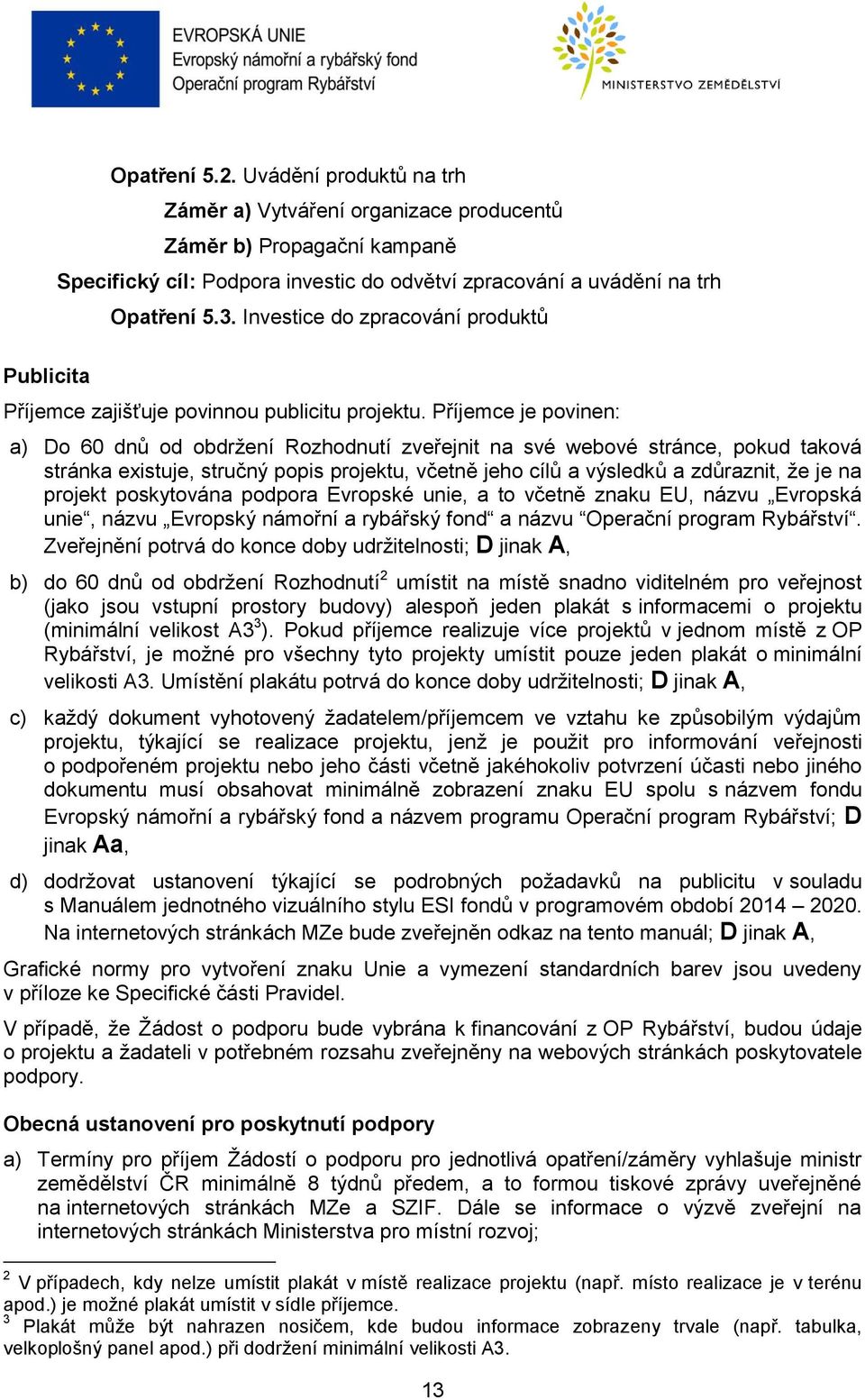 Příjemce je povinen: a) Do 60 dnů od obdržení Rozhodnutí zveřejnit na své webové stránce, pokud taková stránka existuje, stručný popis projektu, včetně jeho cílů a výsledků a zdůraznit, že je na