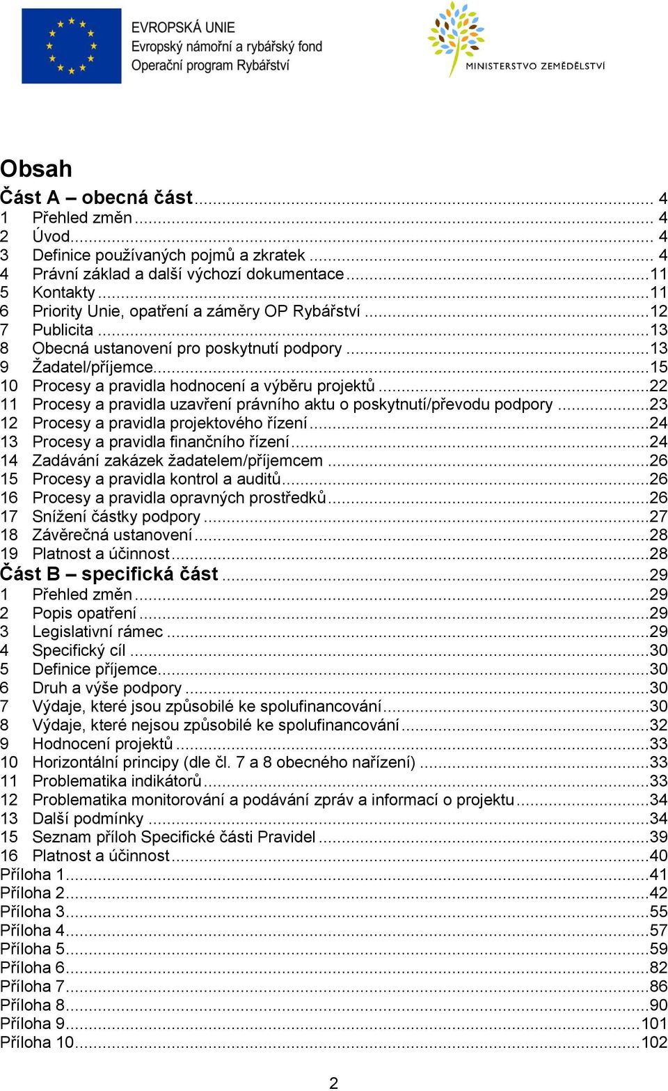 ..22 11 Procesy a pravidla uzavření právního aktu o poskytnutí/převodu podpory...23 12 Procesy a pravidla projektového řízení...24 13 Procesy a pravidla finančního řízení.