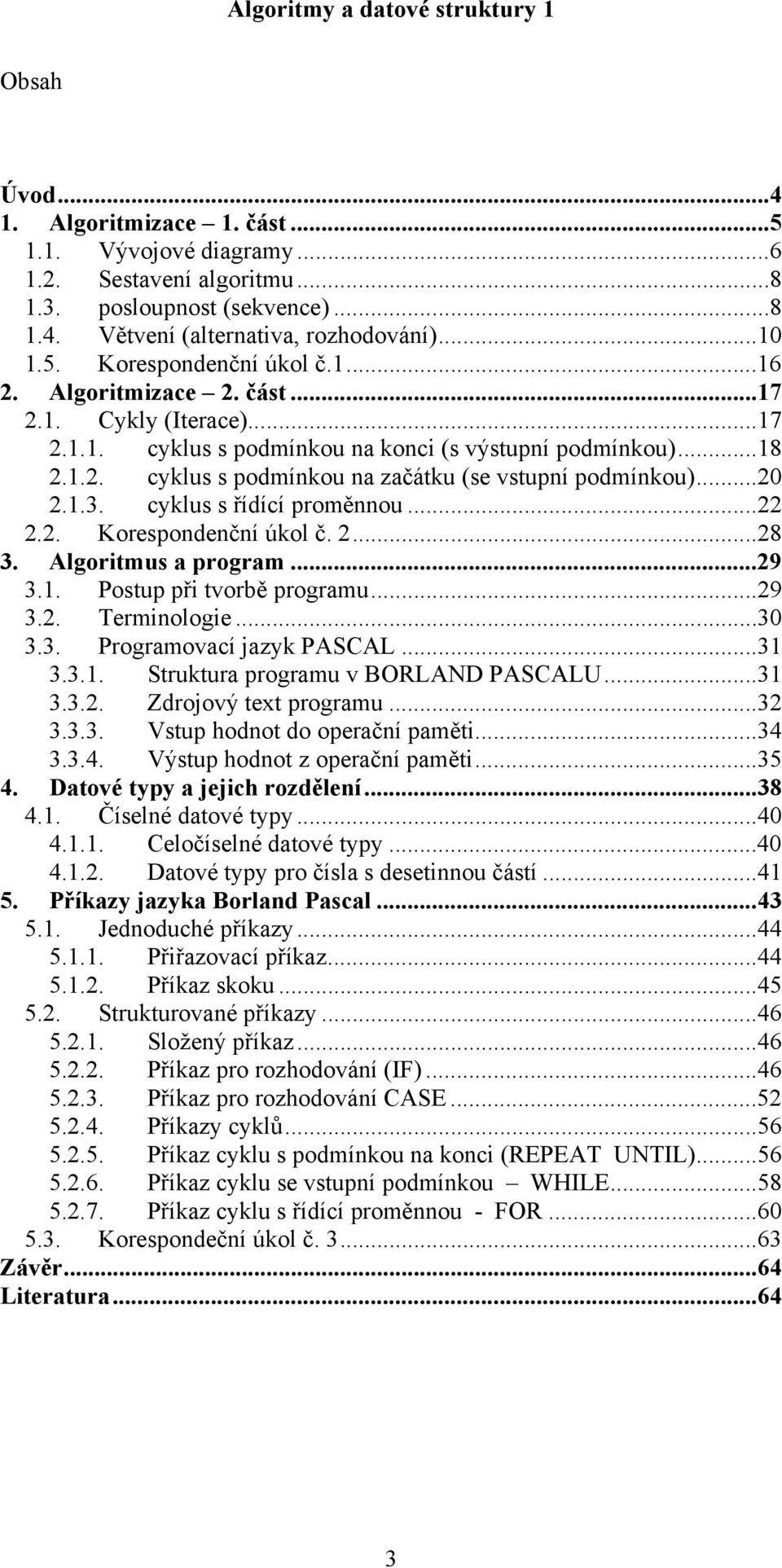 cyklus s řídící proměnnou...22 2.2. Korespondenční úkol č. 2...28 3. Algoritmus a program...29 3.1. Postup při tvorbě programu...29 3.2. Terminologie...30 3.3. Programovací jazyk PASCAL...31 3.3.1. Struktura programu v BORLAND PASCALU.