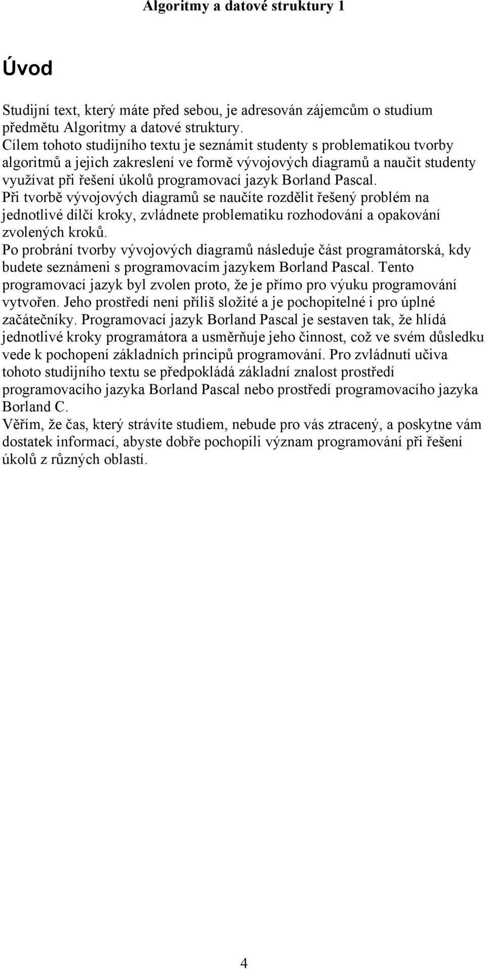 Borland Pascal. Při tvorbě vývojových diagramů se naučíte rozdělit řešený problém na jednotlivé dílčí kroky, zvládnete problematiku rozhodování a opakování zvolených kroků.