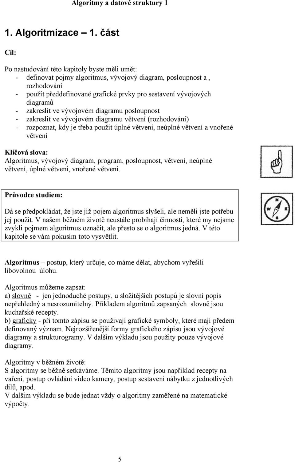 diagramů - zakreslit ve vývojovém diagramu posloupnost - zakreslit ve vývojovém diagramu větvení (rozhodování) - rozpoznat, kdy je třeba použít úplné větvení, neúplné větvení a vnořené větvení