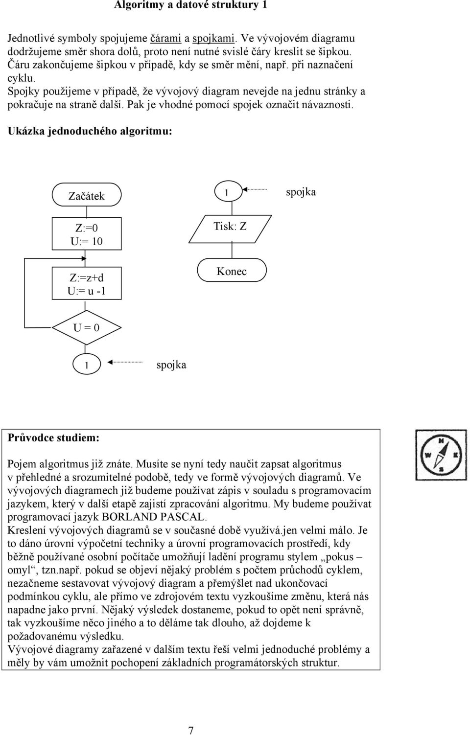 Pak je vhodné pomocí spojek označit návaznosti. Ukázka jednoduchého algoritmu: Začátek 1 spojka Z:=0 U:= 10 Z:=z+d U:= u -1 Tisk: Z Konec U = 0 1 spojka Průvodce studiem: Pojem algoritmus již znáte.