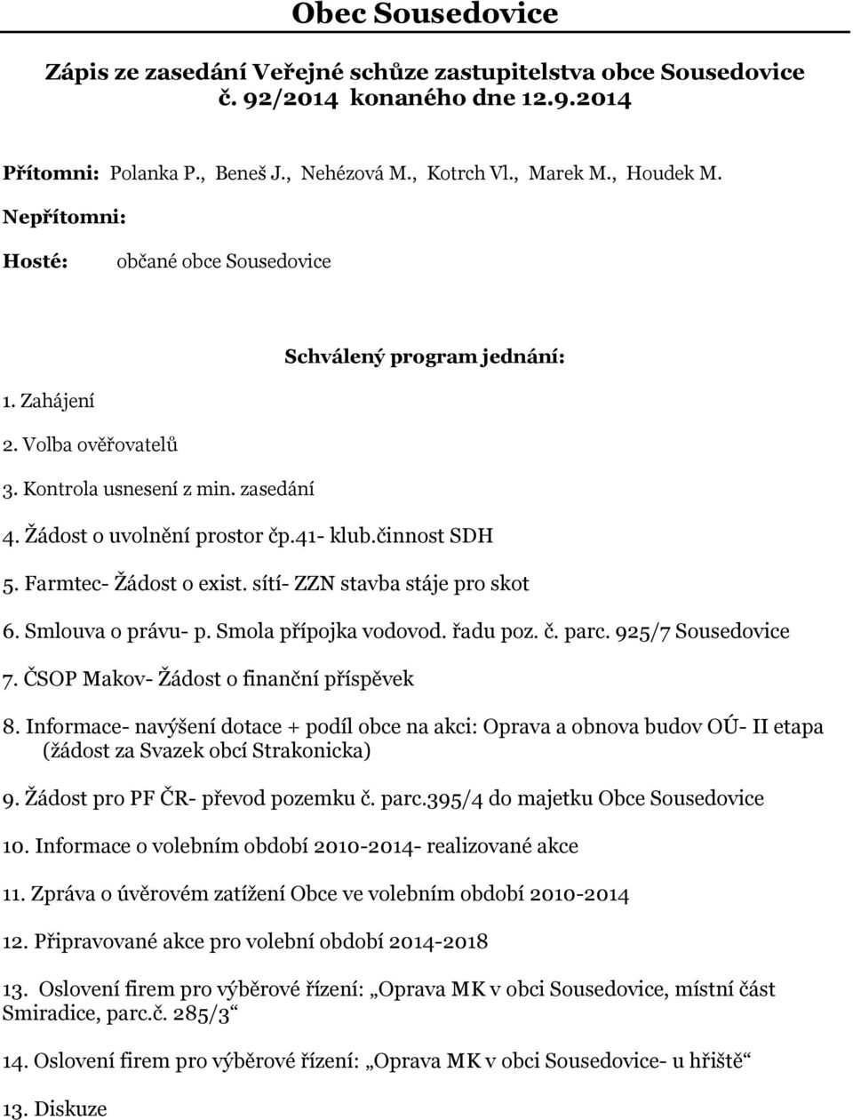 Farmtec- Žádost o exist. sítí- ZZN stavba stáje pro skot 6. Smlouva o právu- p. Smola přípojka vodovod. řadu poz. č. parc. 925/7 Sousedovice 7. ČSOP Makov- Žádost o finanční příspěvek 8.