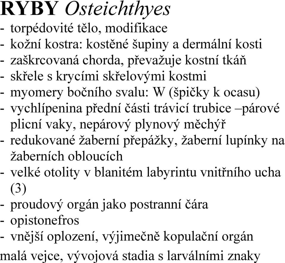 nepárový plynový měchýř - redukované žaberní přepážky, žaberní lupínky na žaberních obloucích - velké otolity v blanitém labyrintu vnitřního