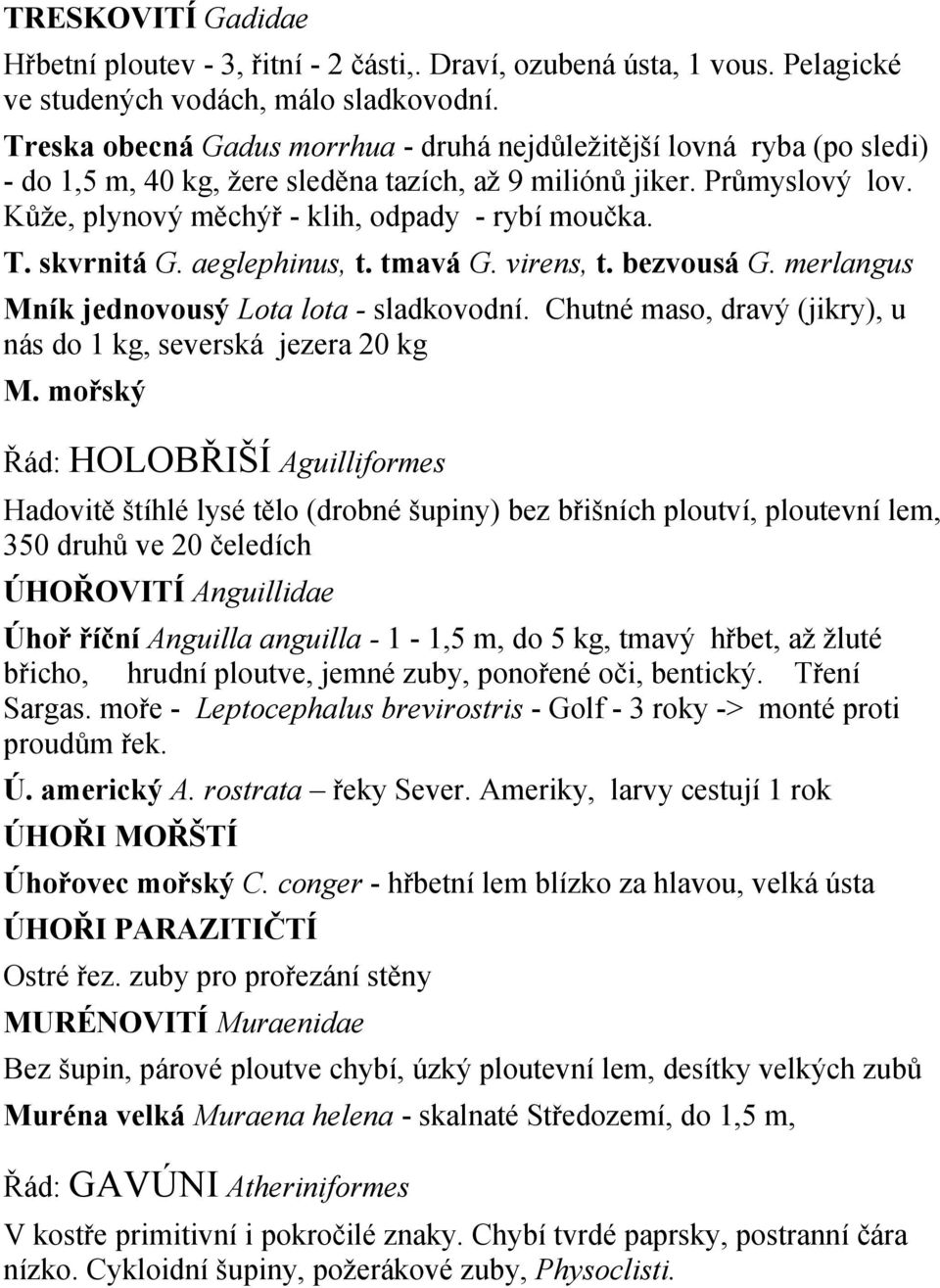 T. skvrnitá G. aeglephinus, t. tmavá G. virens, t. bezvousá G. merlangus Mník jednovousý Lota lota - sladkovodní. Chutné maso, dravý (jikry), u nás do 1 kg, severská jezera 20 kg M.