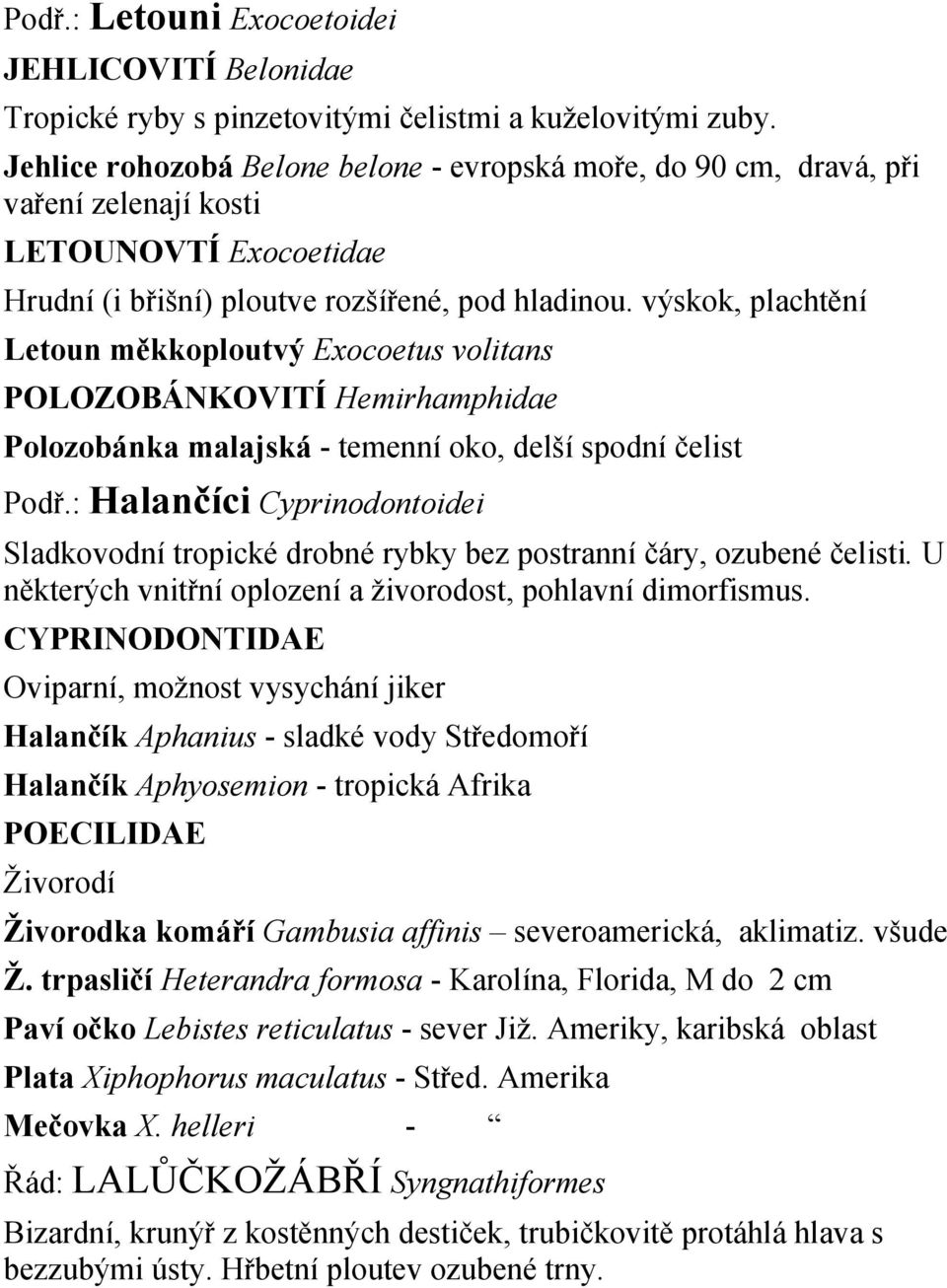 výskok, plachtění Letoun měkkoploutvý Exocoetus volitans POLOZOBÁNKOVITÍ Hemirhamphidae Polozobánka malajská - temenní oko, delší spodní čelist Podř.