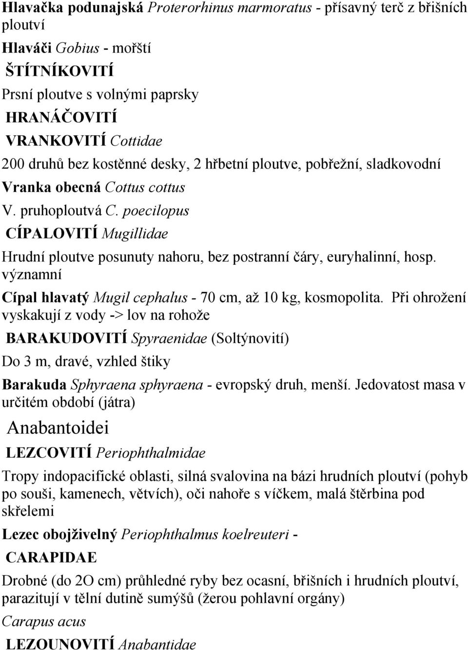 poecilopus CÍPALOVITÍ Mugillidae Hrudní ploutve posunuty nahoru, bez postranní čáry, euryhalinní, hosp. významní Cípal hlavatý Mugil cephalus - 70 cm, až 10 kg, kosmopolita.