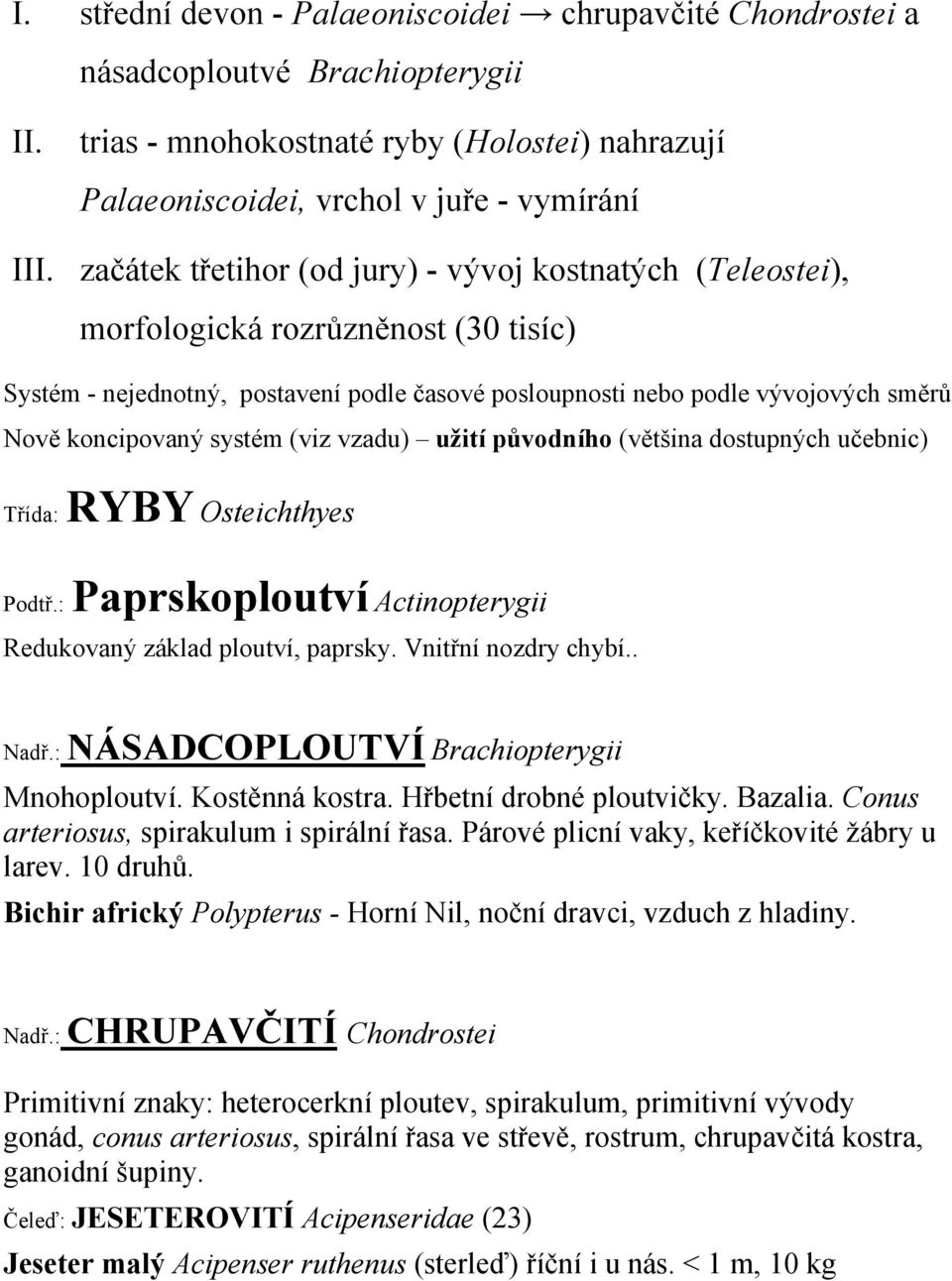 systém (viz vzadu) užití původního (většina dostupných učebnic) Třída: RYBY Osteichthyes Podtř.: Paprskoploutví Actinopterygii Redukovaný základ ploutví, paprsky. Vnitřní nozdry chybí.. Nadř.