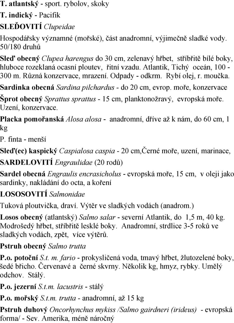 Odpady - odkrm. Rybí olej, r. moučka. Sardinka obecná Sardina pilchardus - do 20 cm, evrop. moře, konzervace Šprot obecný Sprattus sprattus - 15 cm, planktonožravý, evropská moře. Uzení, konzervace.