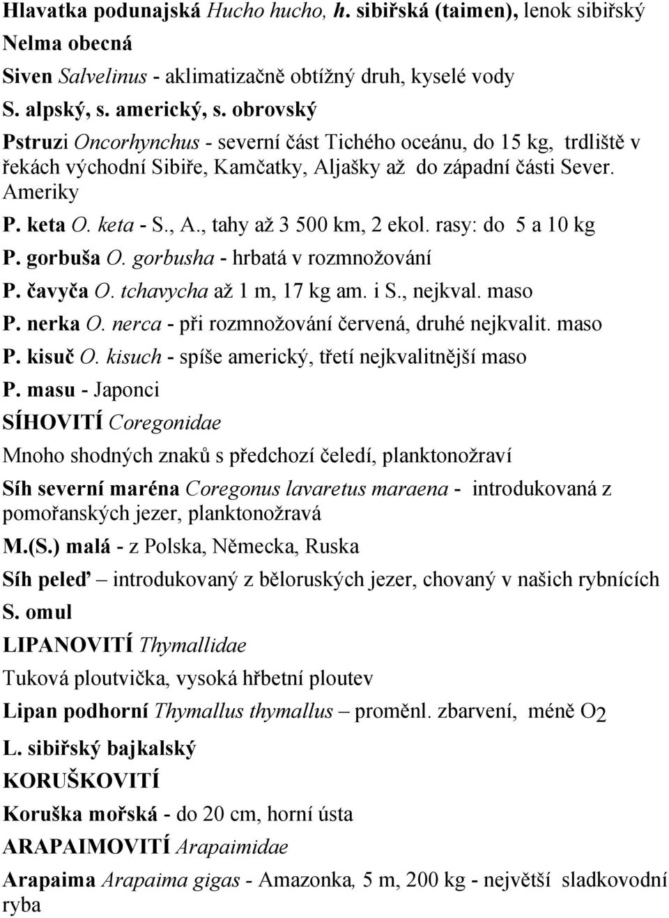 rasy: do 5 a 10 kg P. gorbuša O. gorbusha - hrbatá v rozmnožování P. čavyča O. tchavycha až 1 m, 17 kg am. i S., nejkval. maso P. nerka O. nerca - při rozmnožování červená, druhé nejkvalit. maso P. kisuč O.