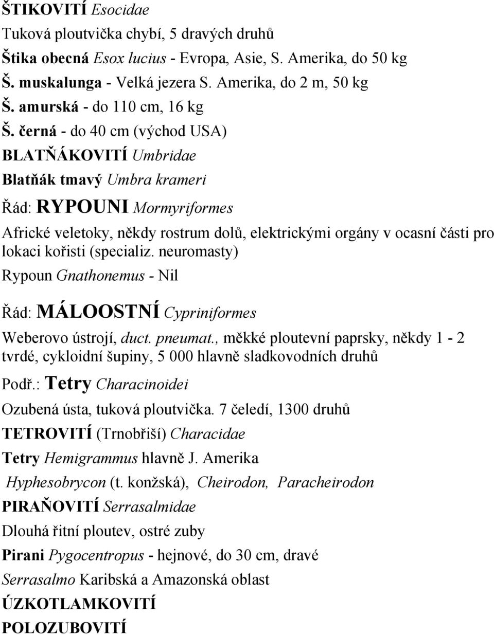 černá - do 40 cm (východ USA) BLATŇÁKOVITÍ Umbridae Blatňák tmavý Umbra krameri Řád: RYPOUNI Mormyriformes Africké veletoky, někdy rostrum dolů, elektrickými orgány v ocasní části pro lokaci kořisti