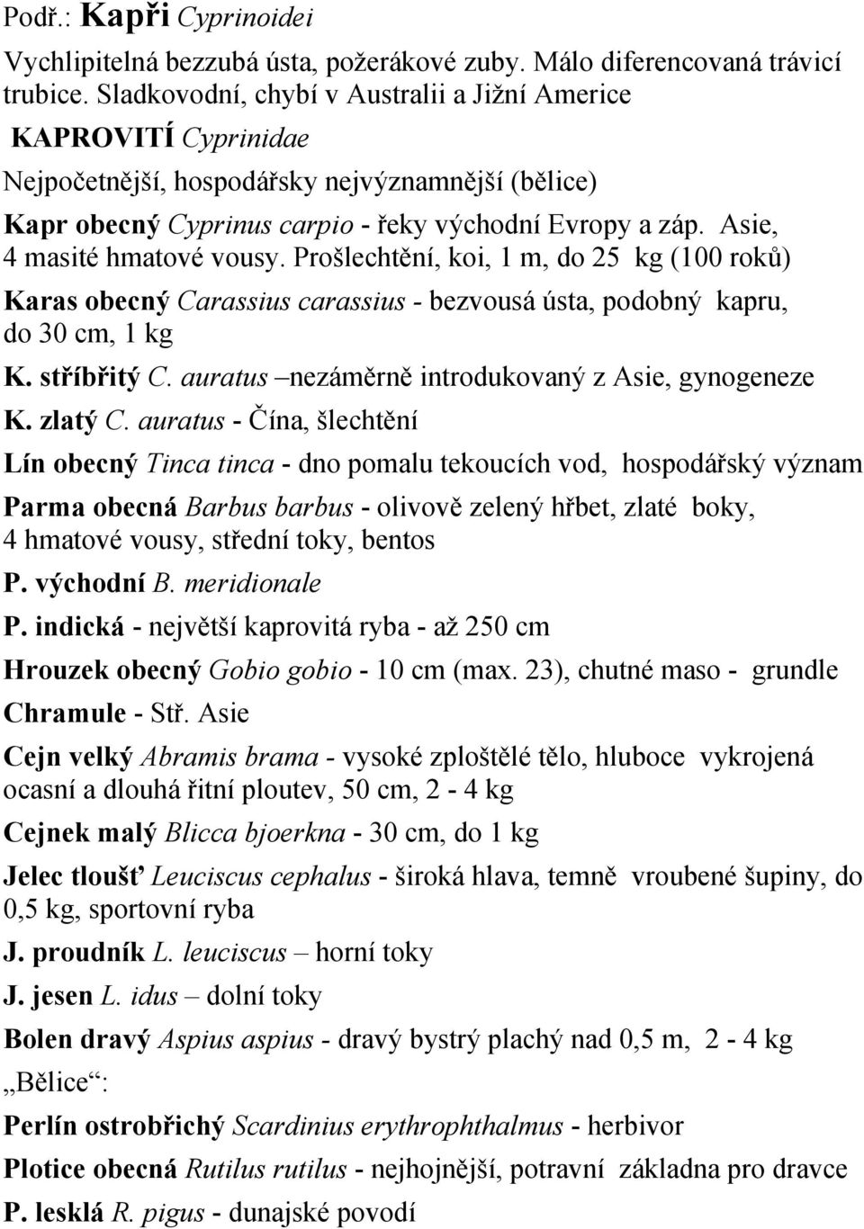 Asie, 4 masité hmatové vousy. Prošlechtění, koi, 1 m, do 25 kg (100 roků) Karas obecný Carassius carassius - bezvousá ústa, podobný kapru, do 30 cm, 1 kg K. stříbřitý C.